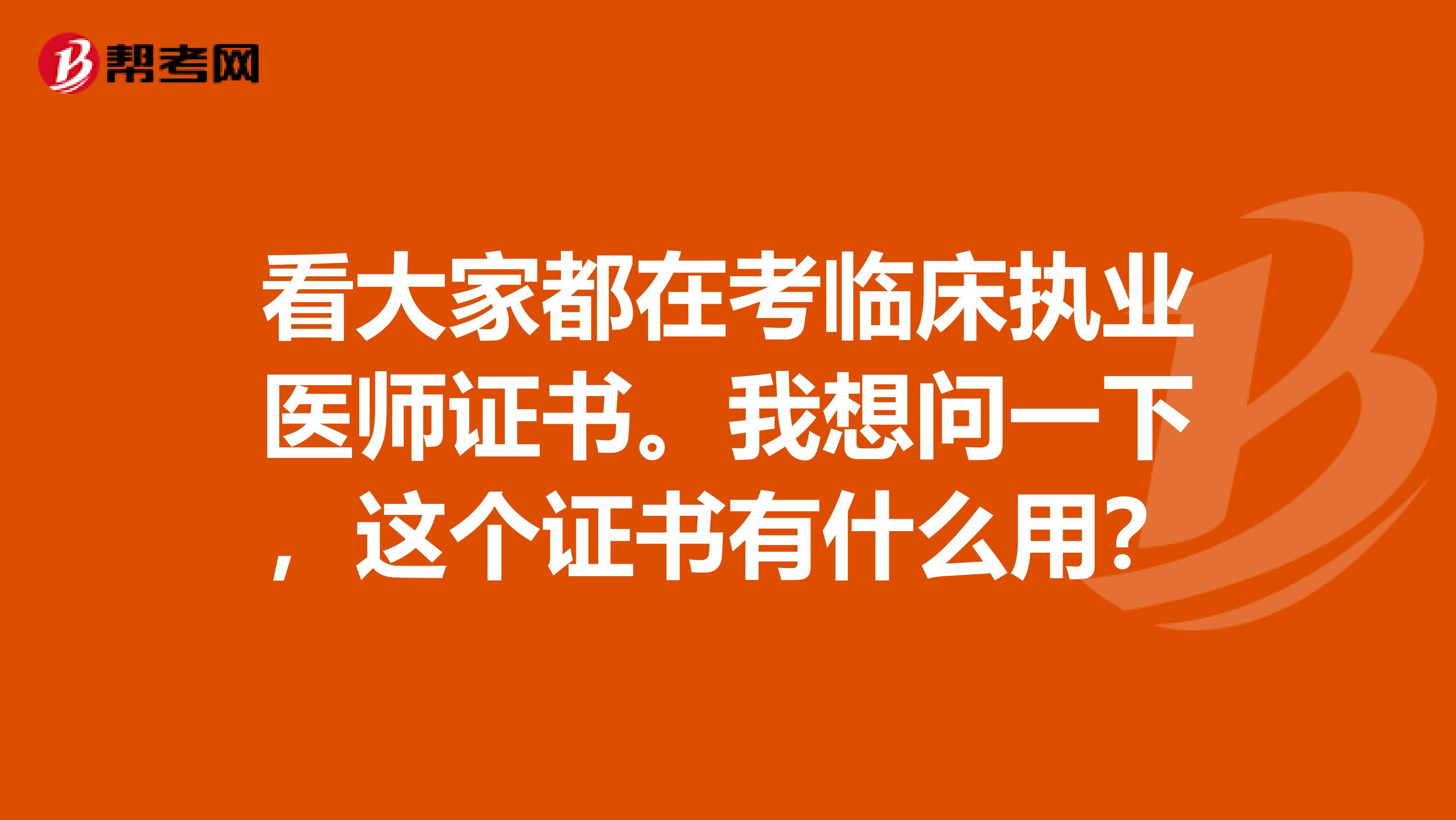 看大家都在考临床执业医师证书。我想问一下,这个证书有什么用?