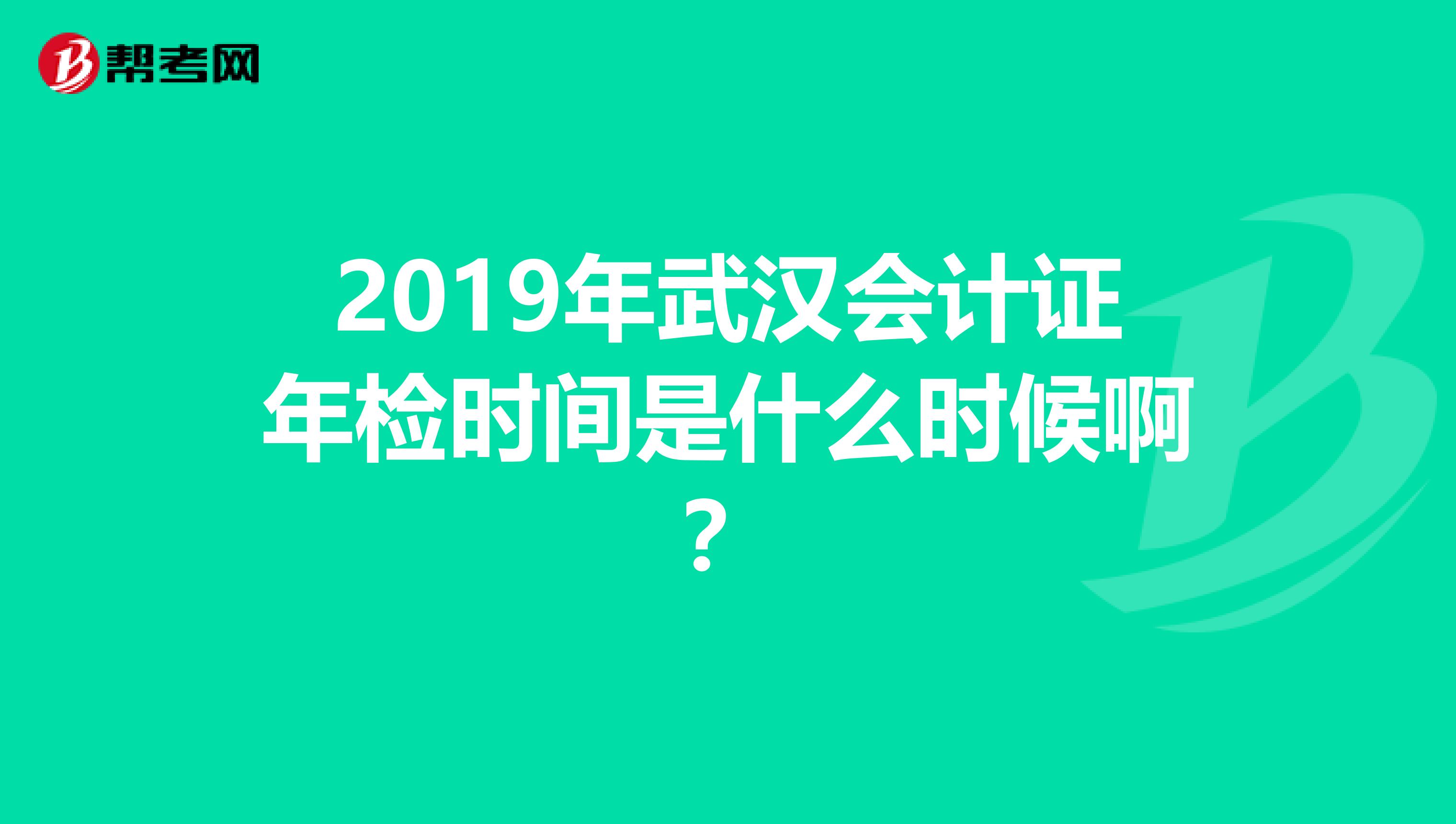 2019年武汉会计证年检时间是什么时候啊？