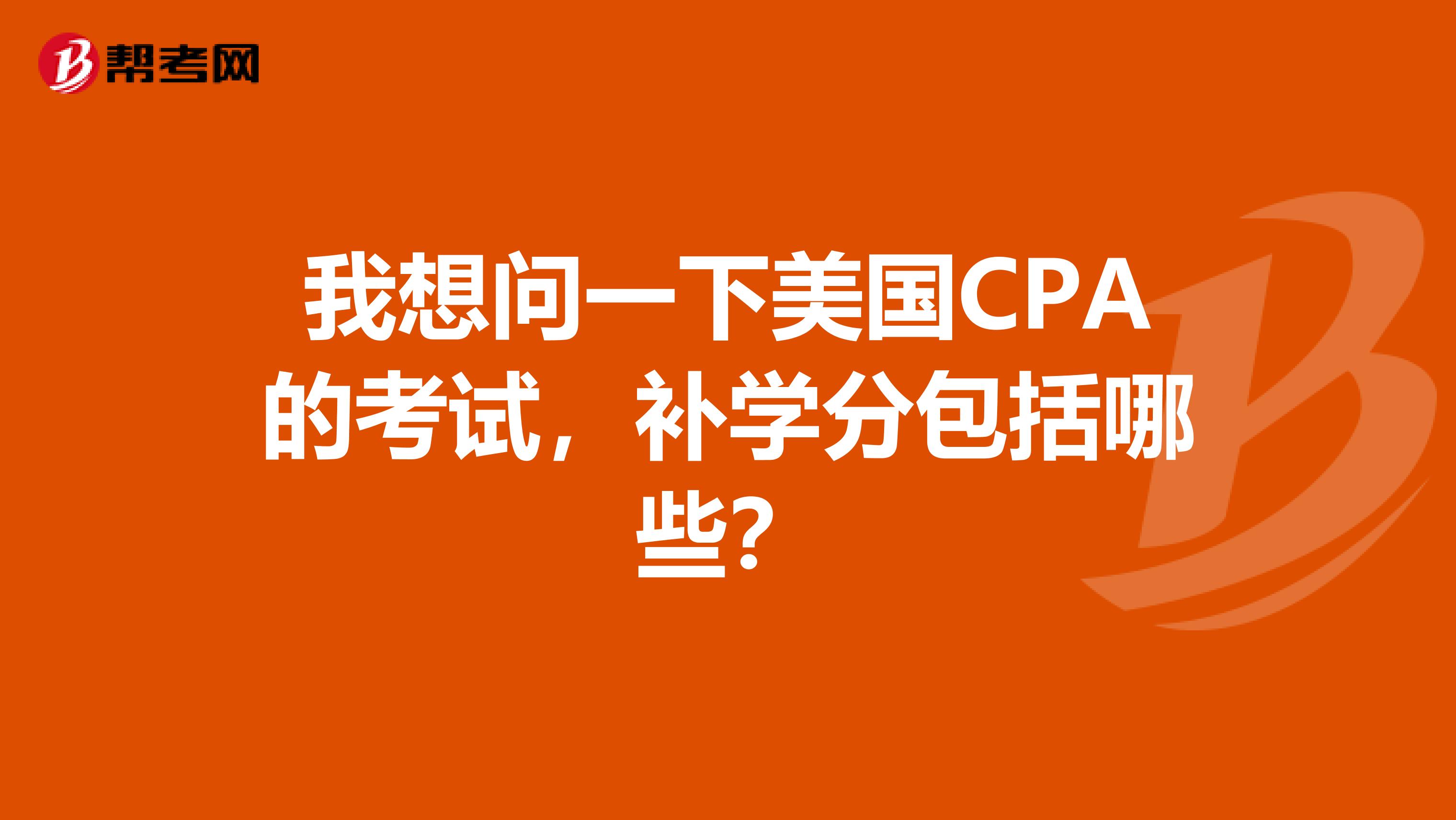 我想问一下美国CPA的考试，补学分包括哪些？