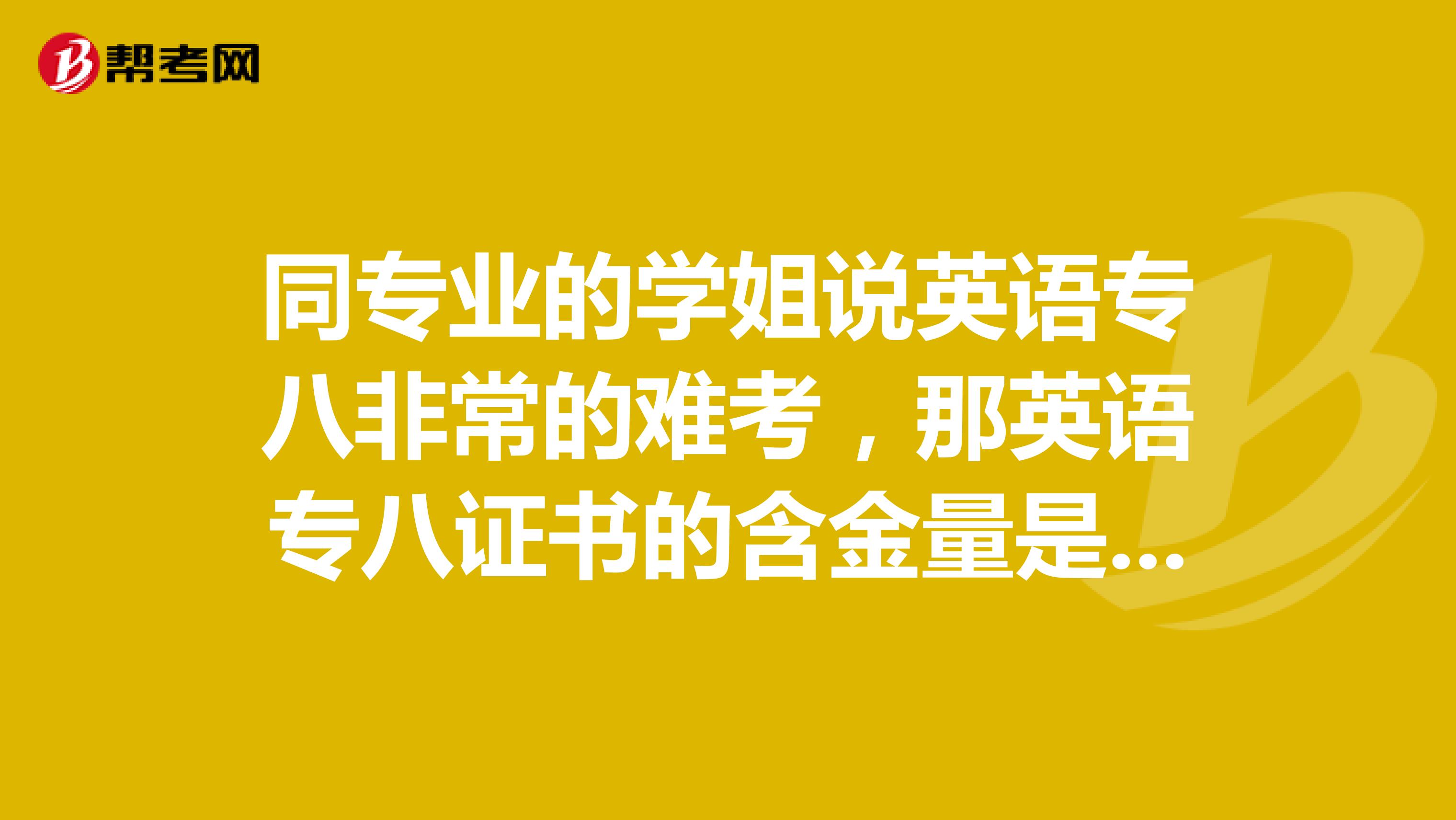 同專業(yè)的學(xué)姐說英語專八非常的難考，那英語專八證書的含金量是有多高？