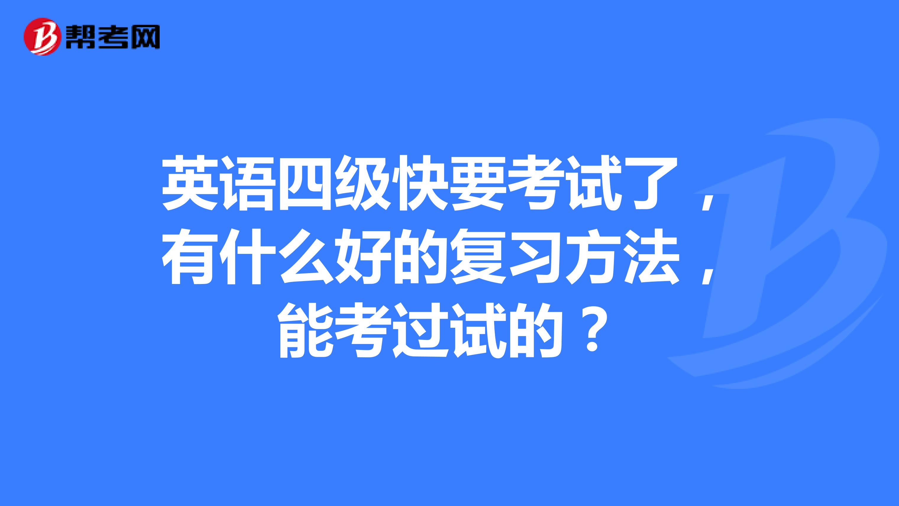 英语四级快要考试了,有什么好的复习方法,能考过试的?