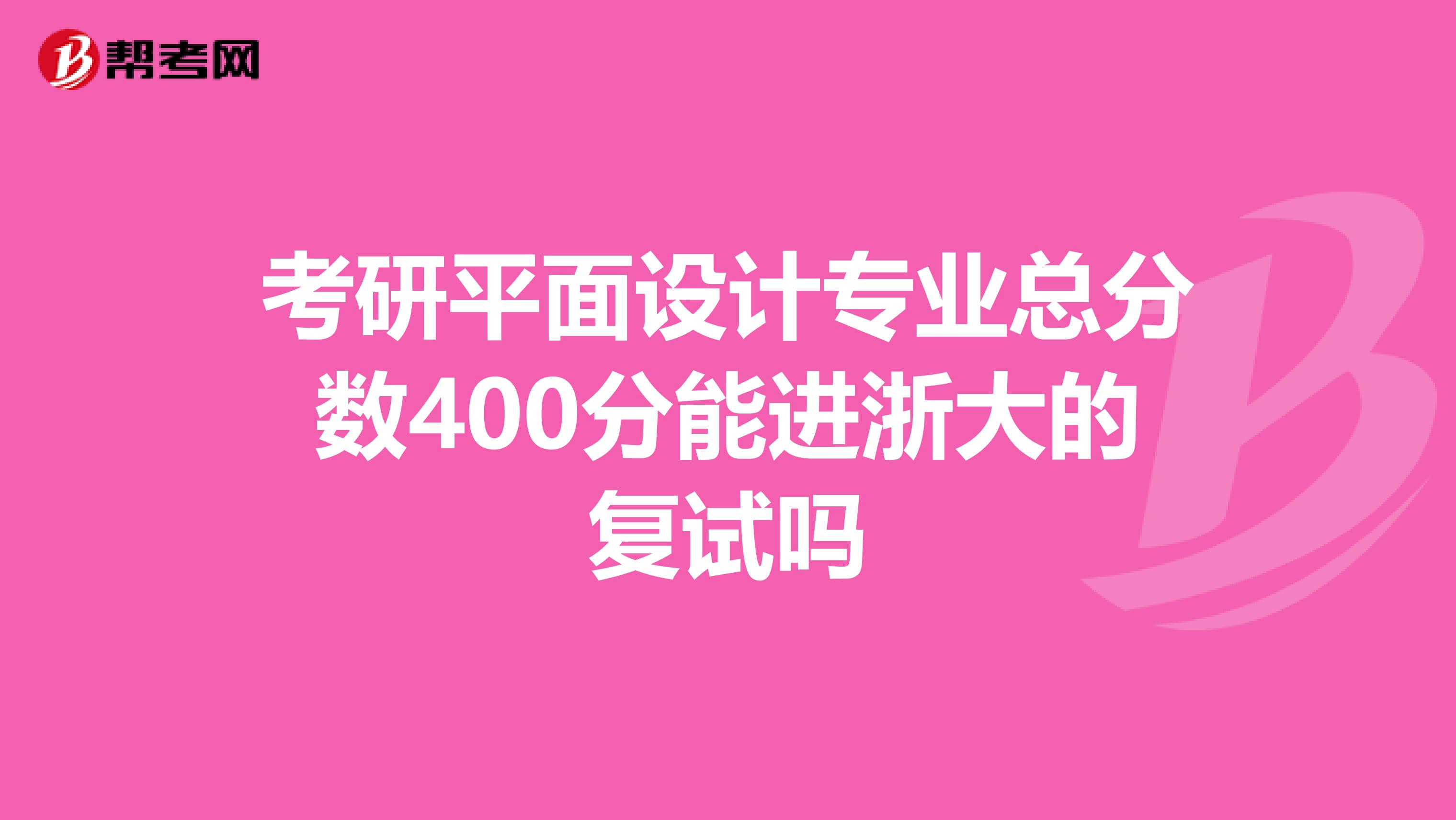 考研平面设计专业总分数400分能进浙大的复试吗