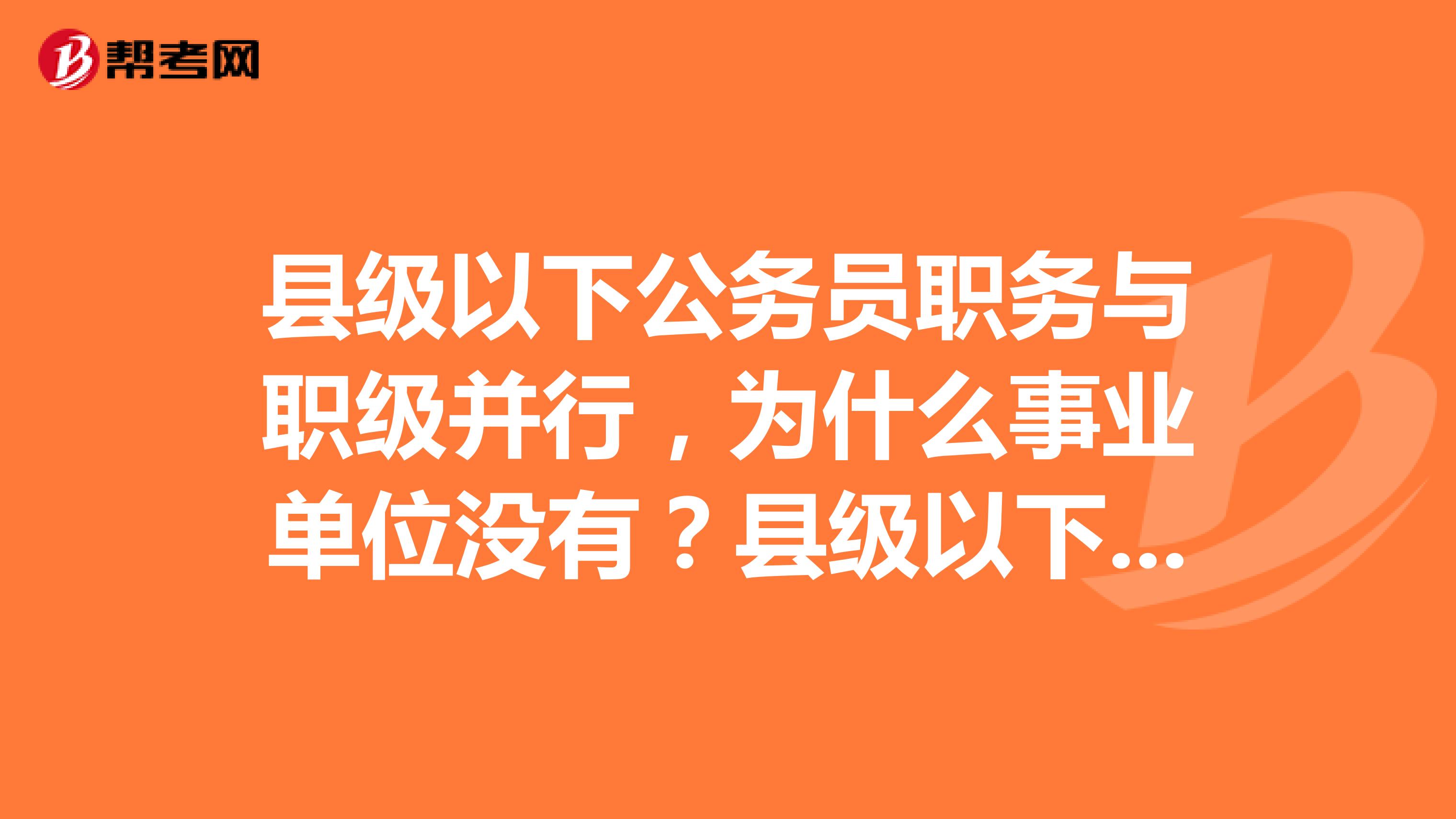 县级以下公务员职务与职级并行，为什么事业单位没有？县级以下事业单