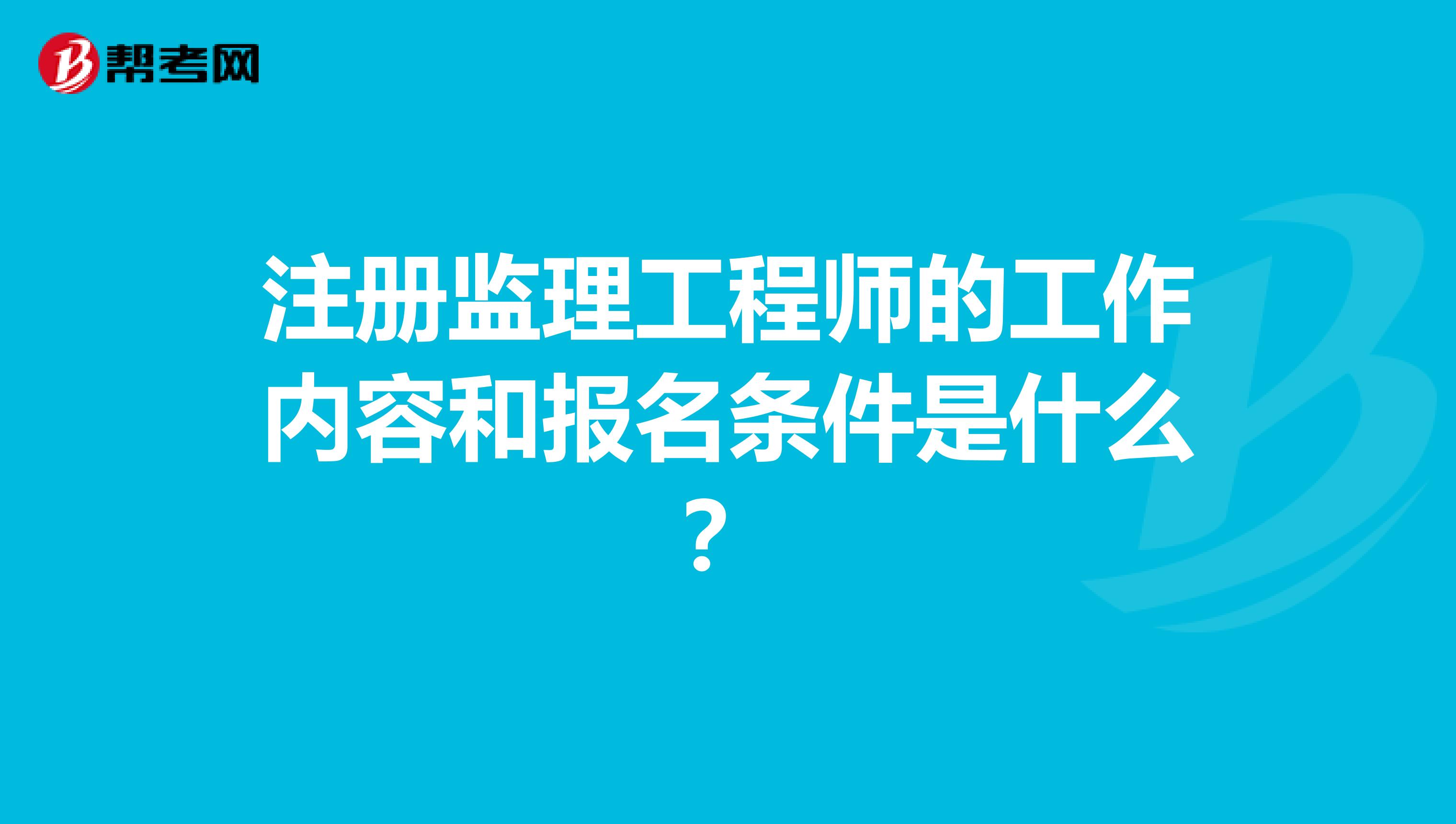 注册监理工程师的工作内容和报名条件是什么？