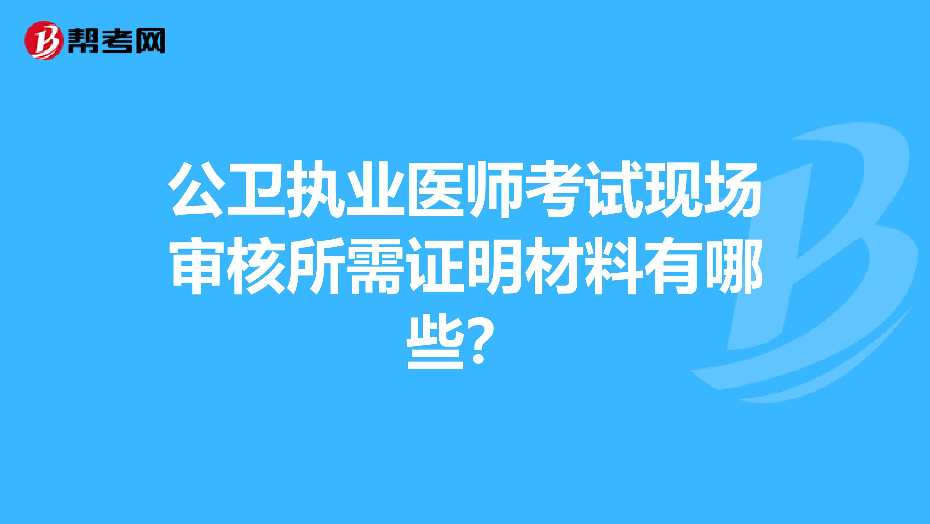 公卫执业医师考试现场审核所需证明材料有哪些?