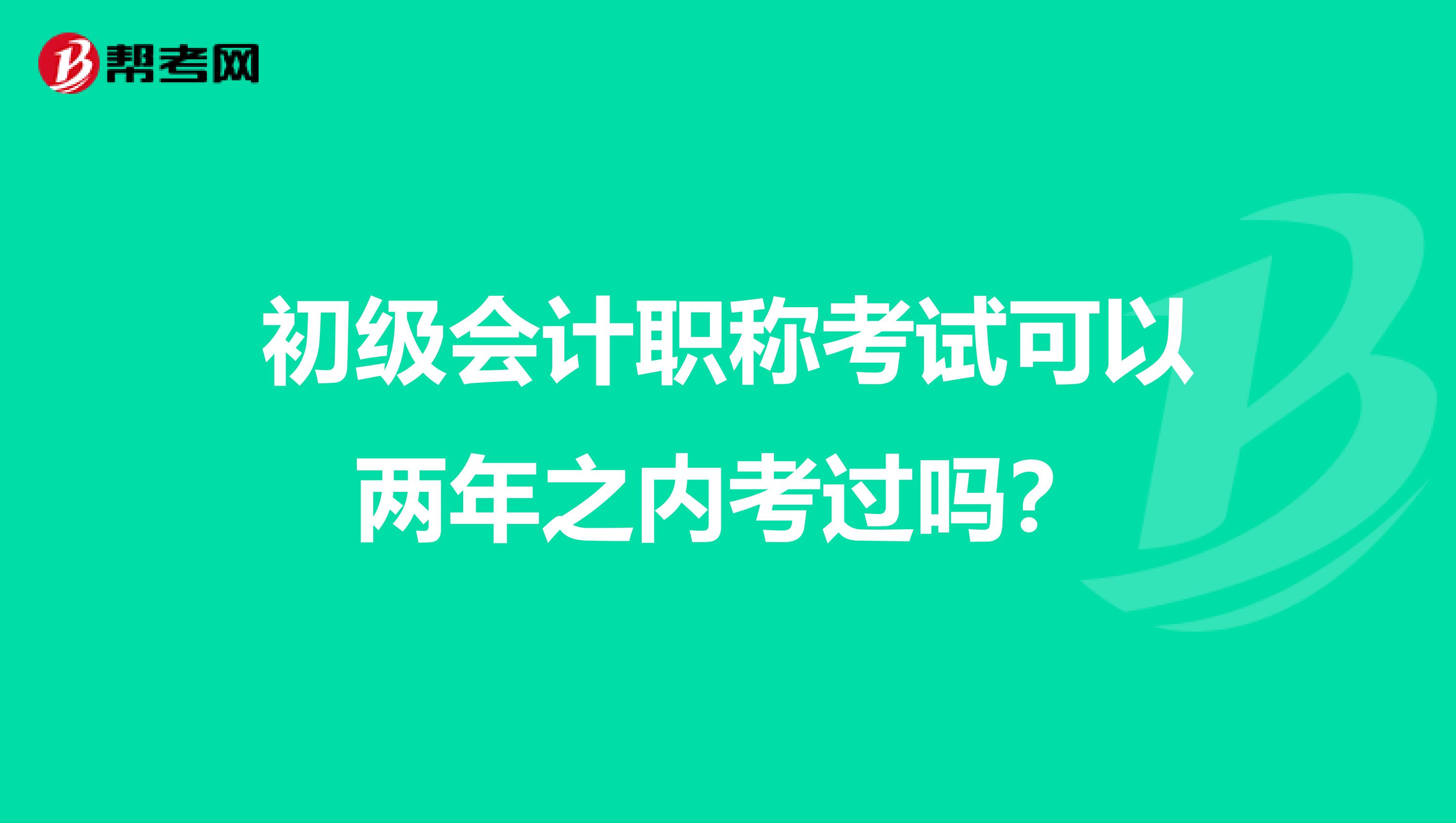 初级会计职称考试可以两年之内考过吗？