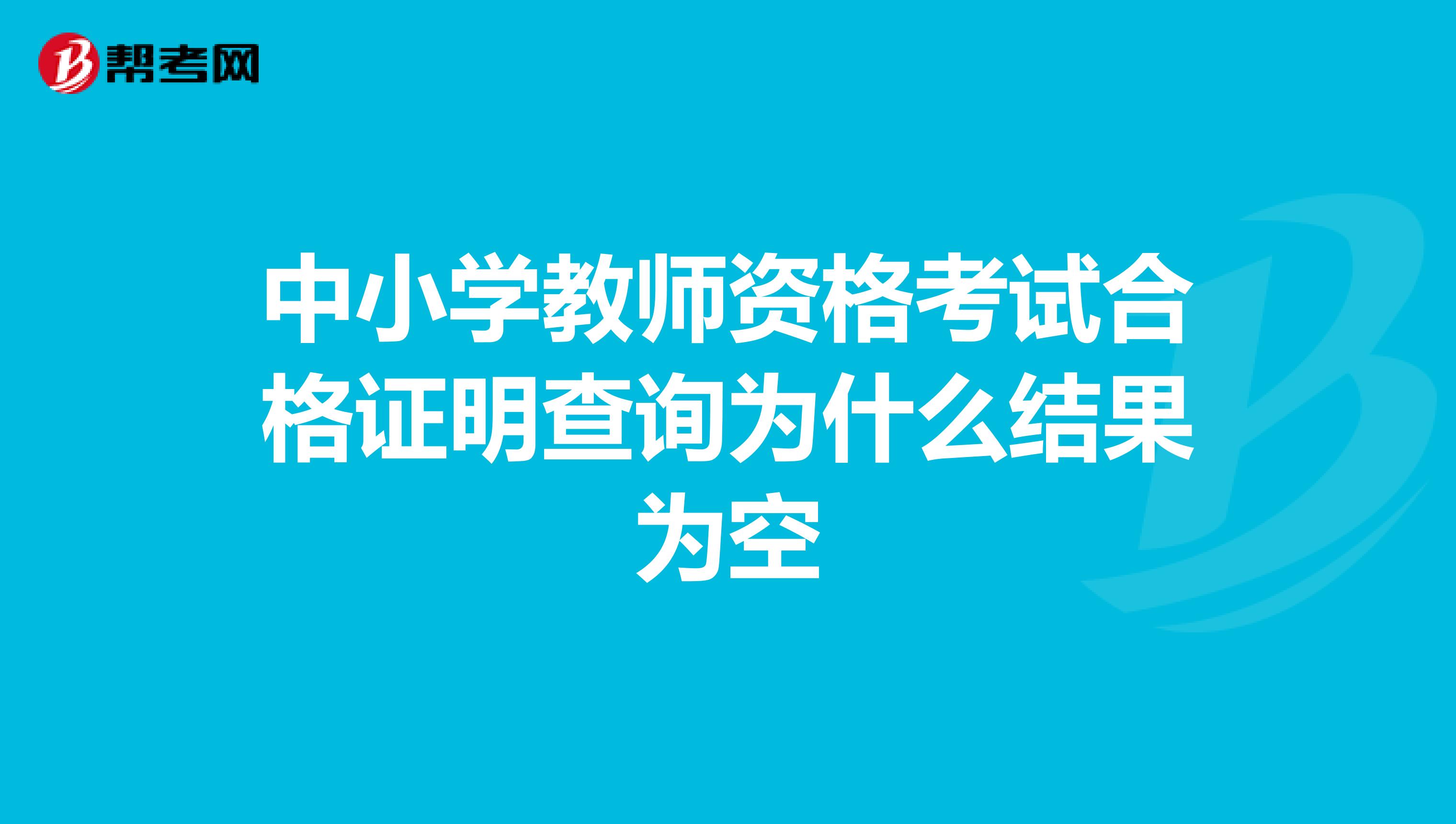 中小学教师资格考试合格证明查询为什么结果为空