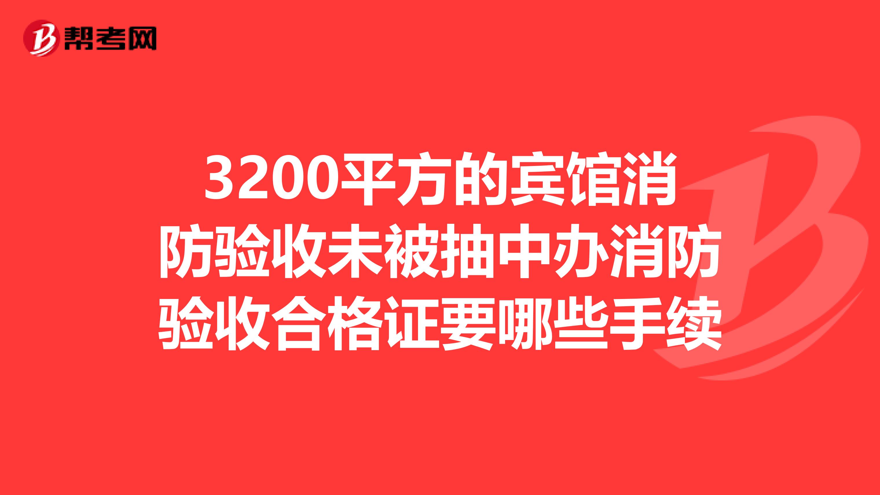 3200平方的賓館消防驗收未被抽中辦消防驗收合格證要哪些手續(xù)