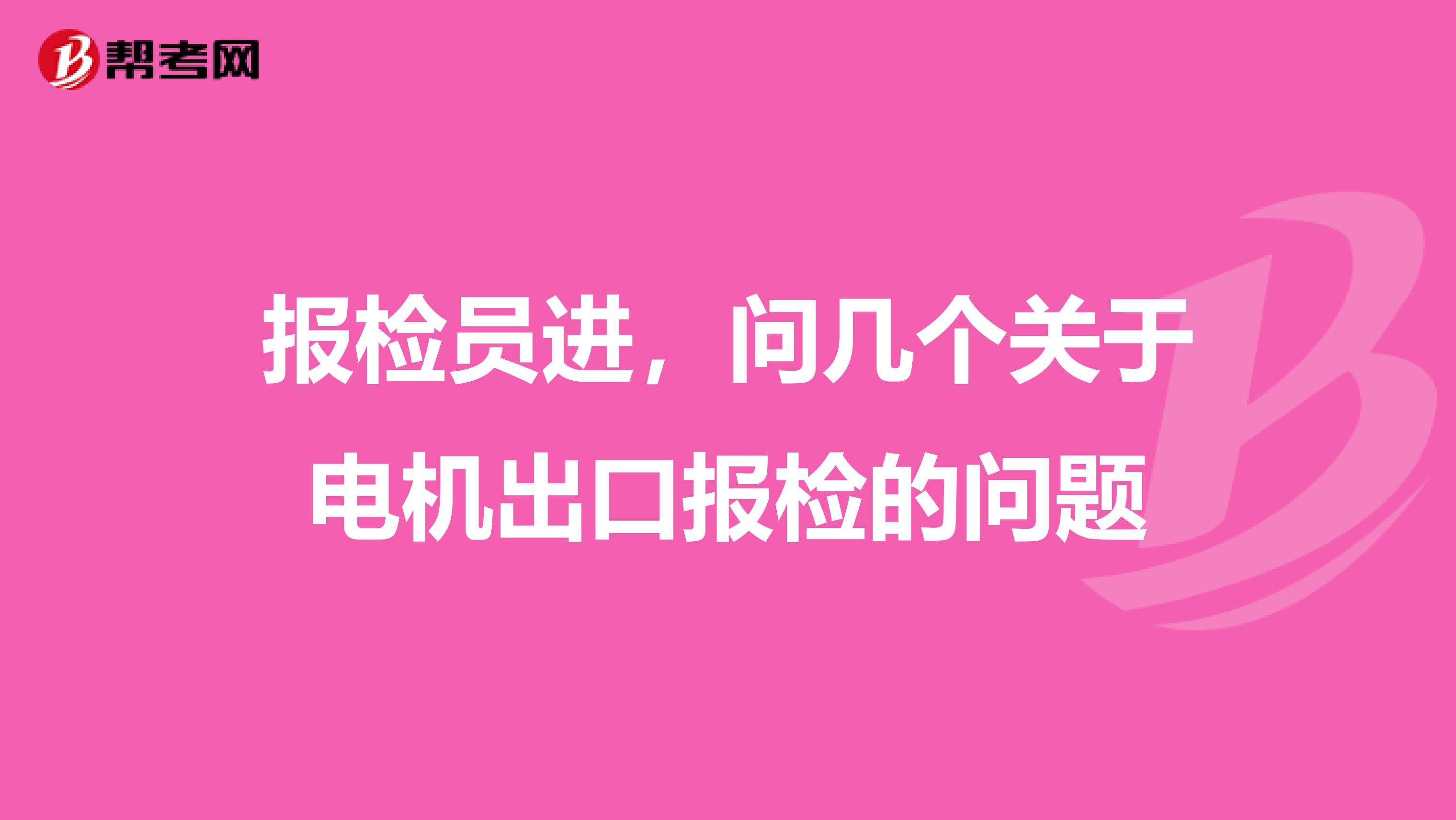 报检员进，问几个关于电机出口报检的问题