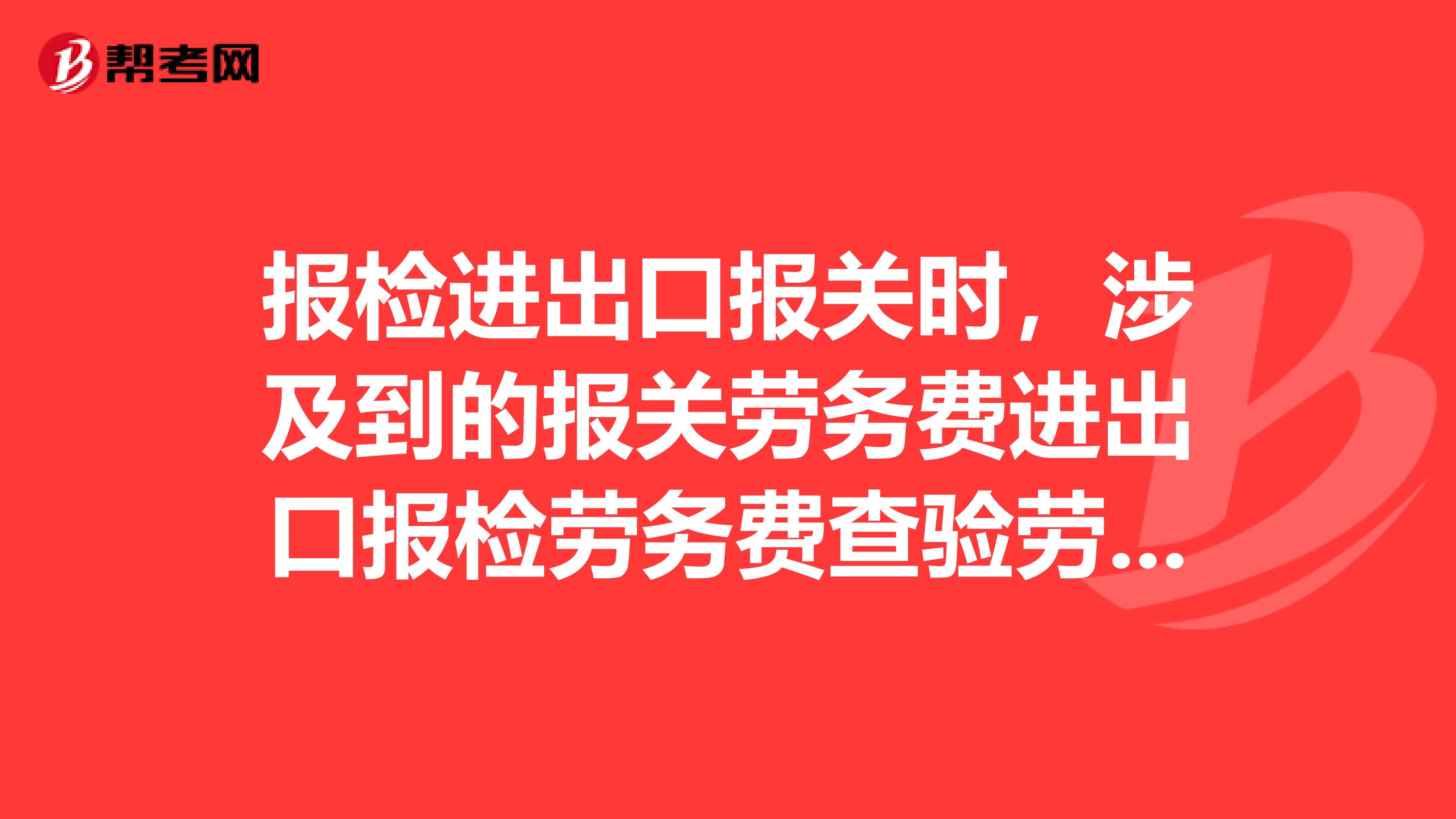 報檢進出口報關時，涉及到的報關勞務費進出口報檢勞務費查驗勞務費是什么費用。有誰收取的？大概多少？
