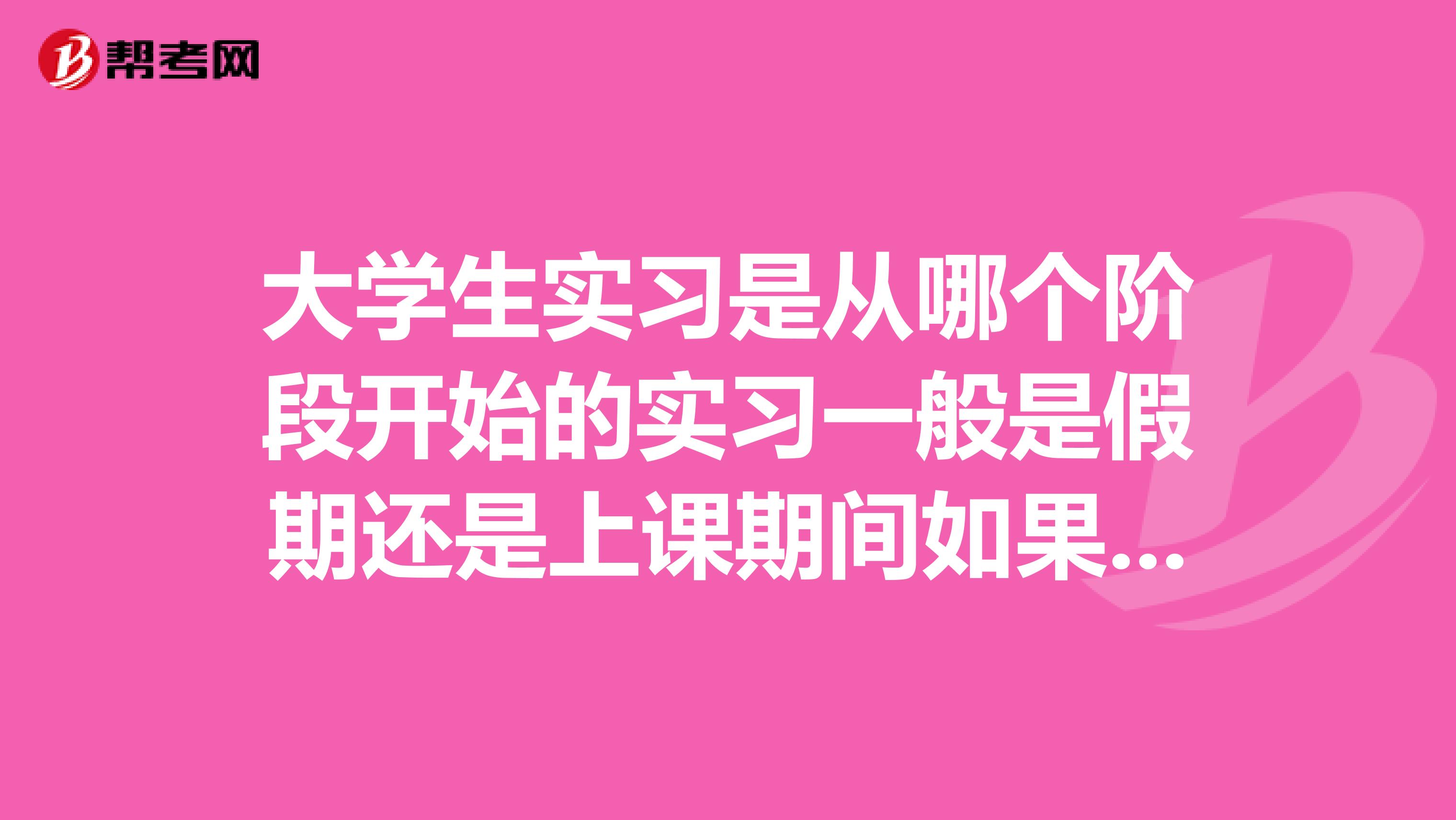 大学生实习是从哪个阶段开始的实习一般是假期还是上课期间如果与上课时间冲突,怎么调整?