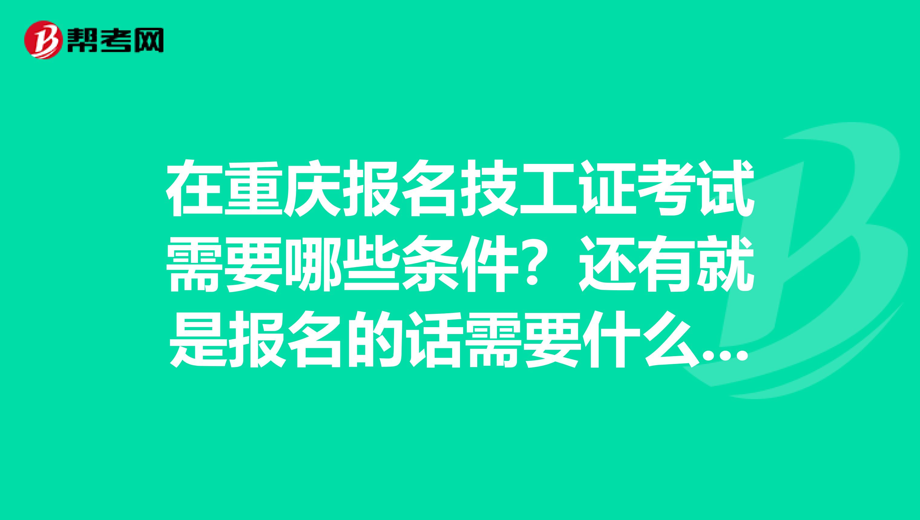 在重庆报名技工证考试需要哪些条件？还有就是报名的话需要什么材料？