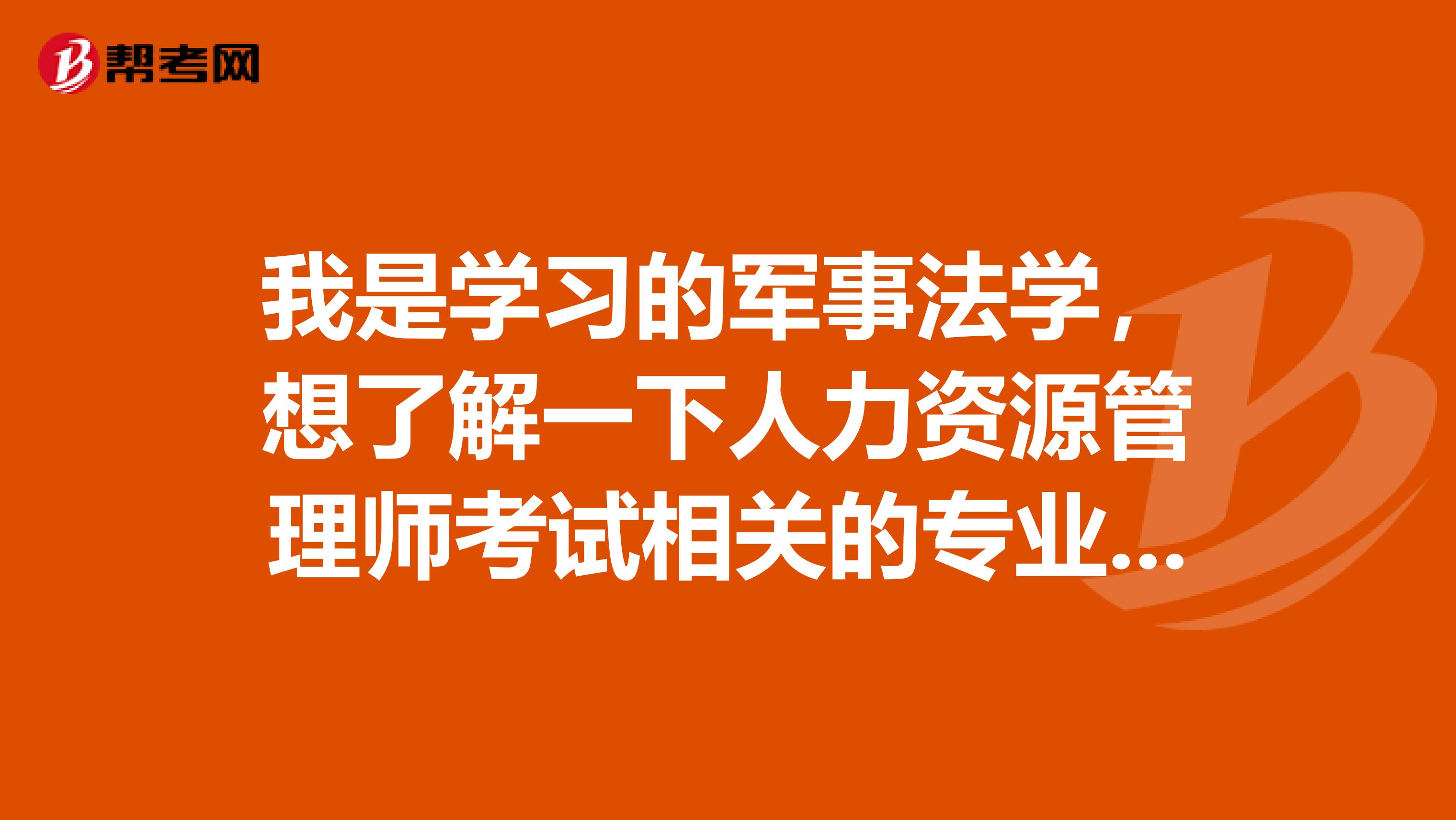 我是学习的军事法学,想了解一下人力资源管理师考试相关的专业包含哪些?
