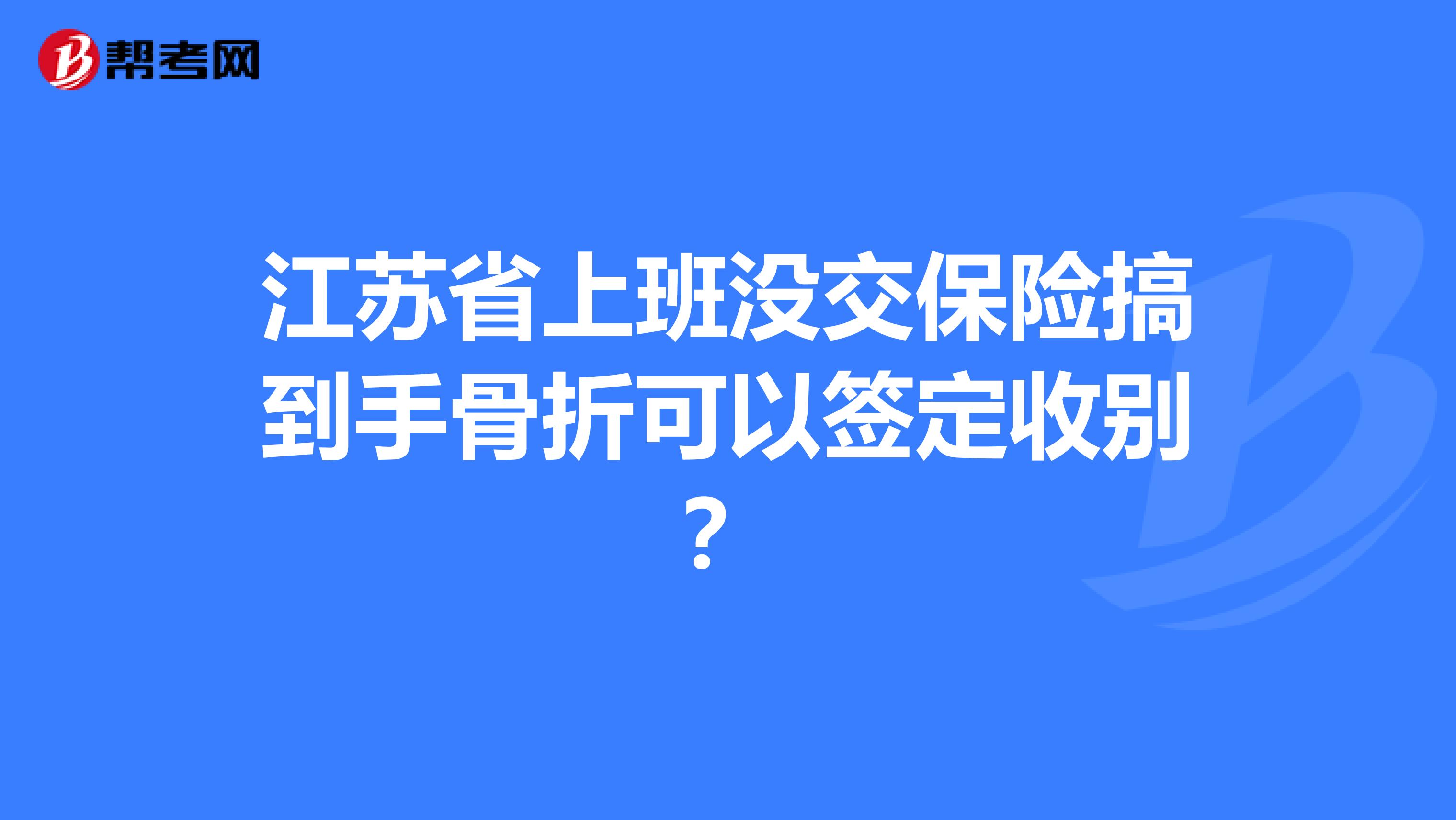江苏省上班没交保险搞到手骨折可以签定收别?