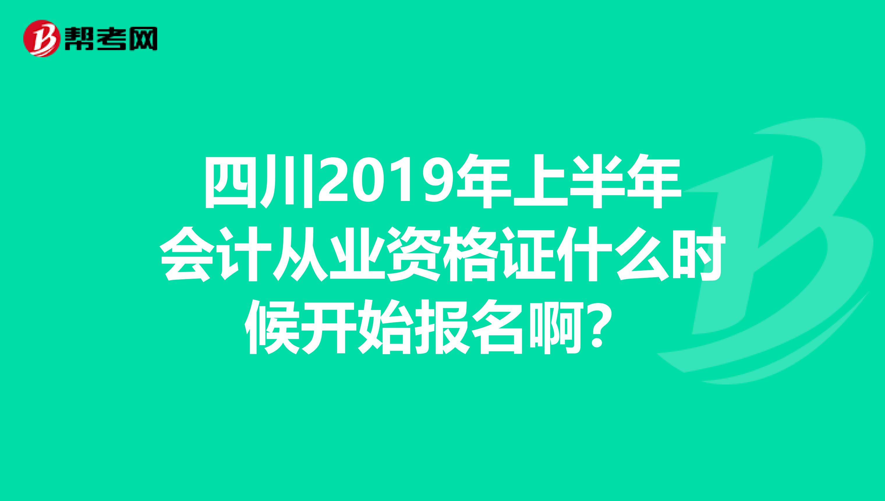 四川2019年上半年會計從業資格證什么時候開始報名??？