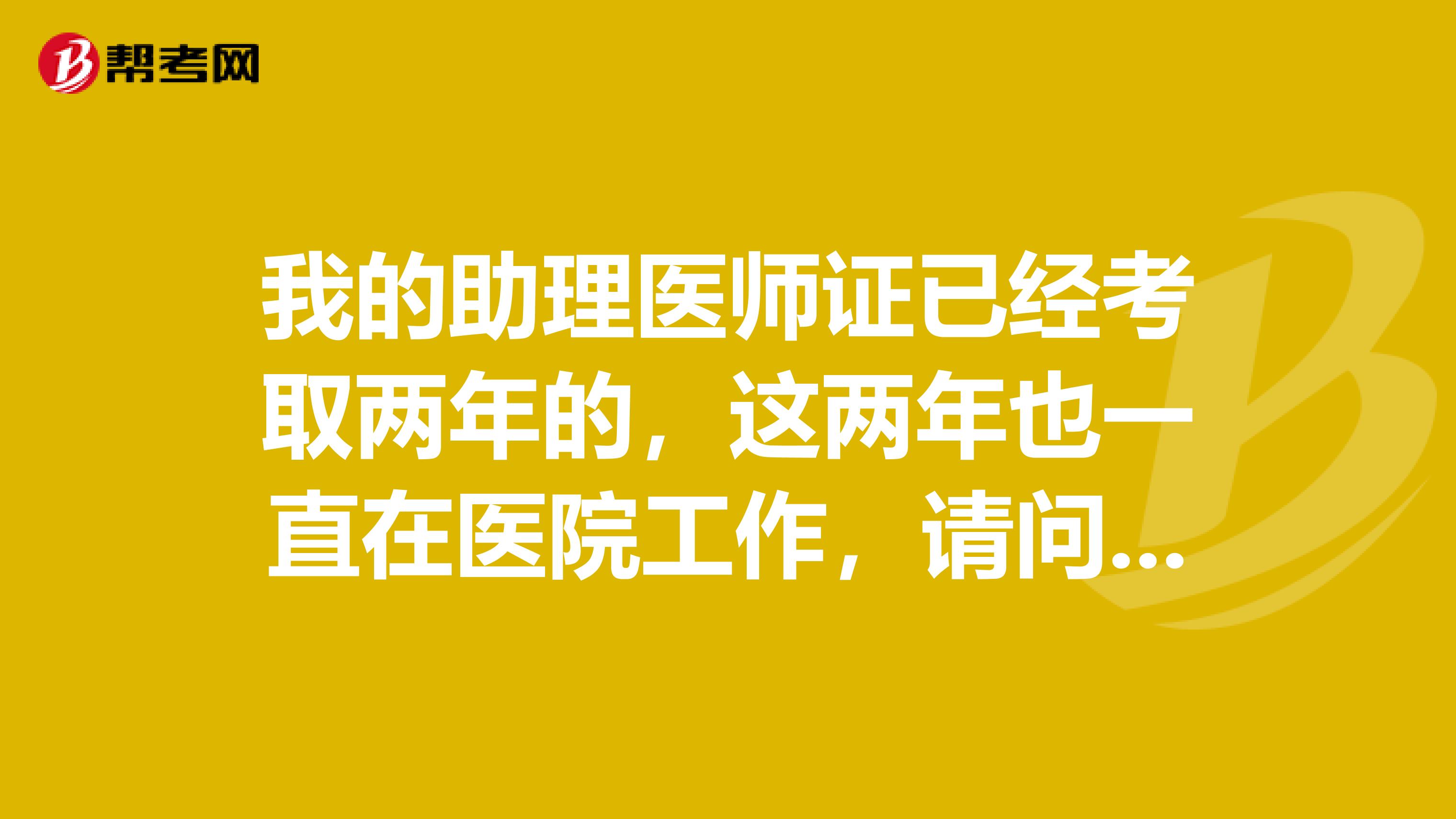 我的助理医师证已经考取两年的，这两年也一直在医院工作，请问一下现在我可以用大专业报考临床助理医师的考试吗？