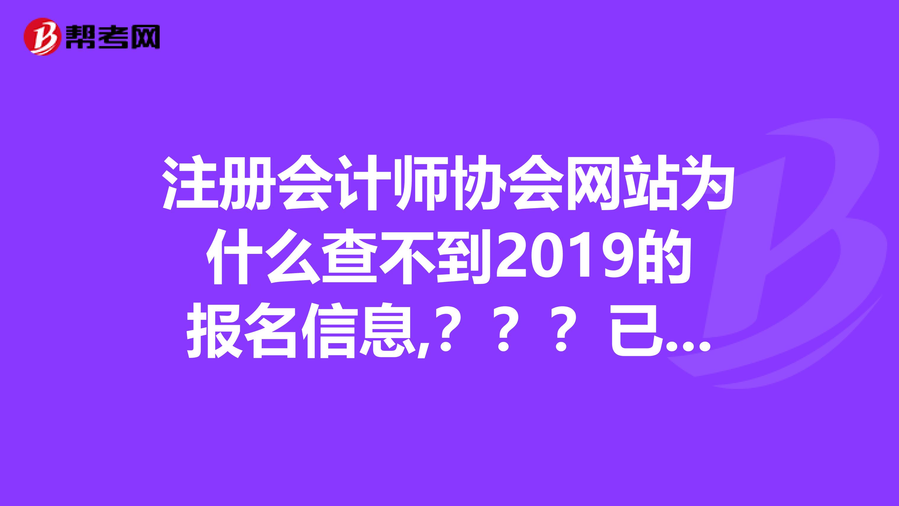 注冊會計師協會網站為什么查不到2019的報名信息,？？？已經報名確認繳費了，網站顯示今年未報名啊