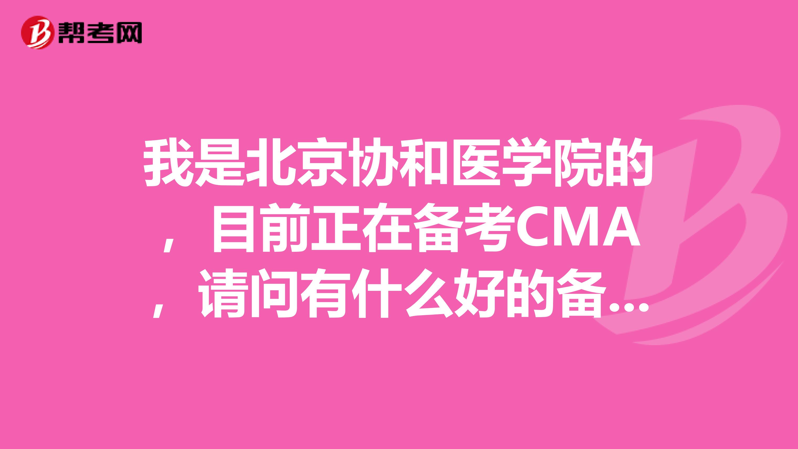 我是北京协和医学院的,目前正在备考CMA,请问有什么好的备考经验可以分享的吗?