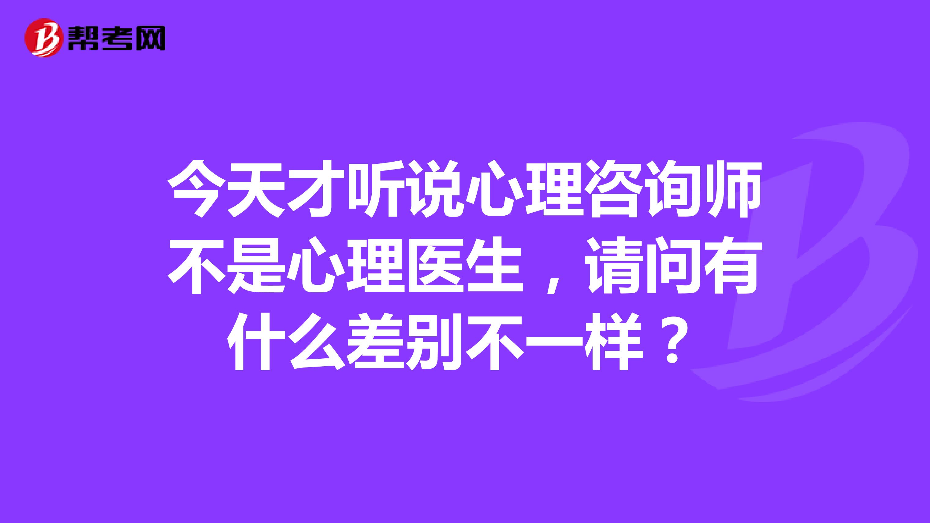 今天才听说心理咨询师不是心理医生，请问有什么差别不一样？