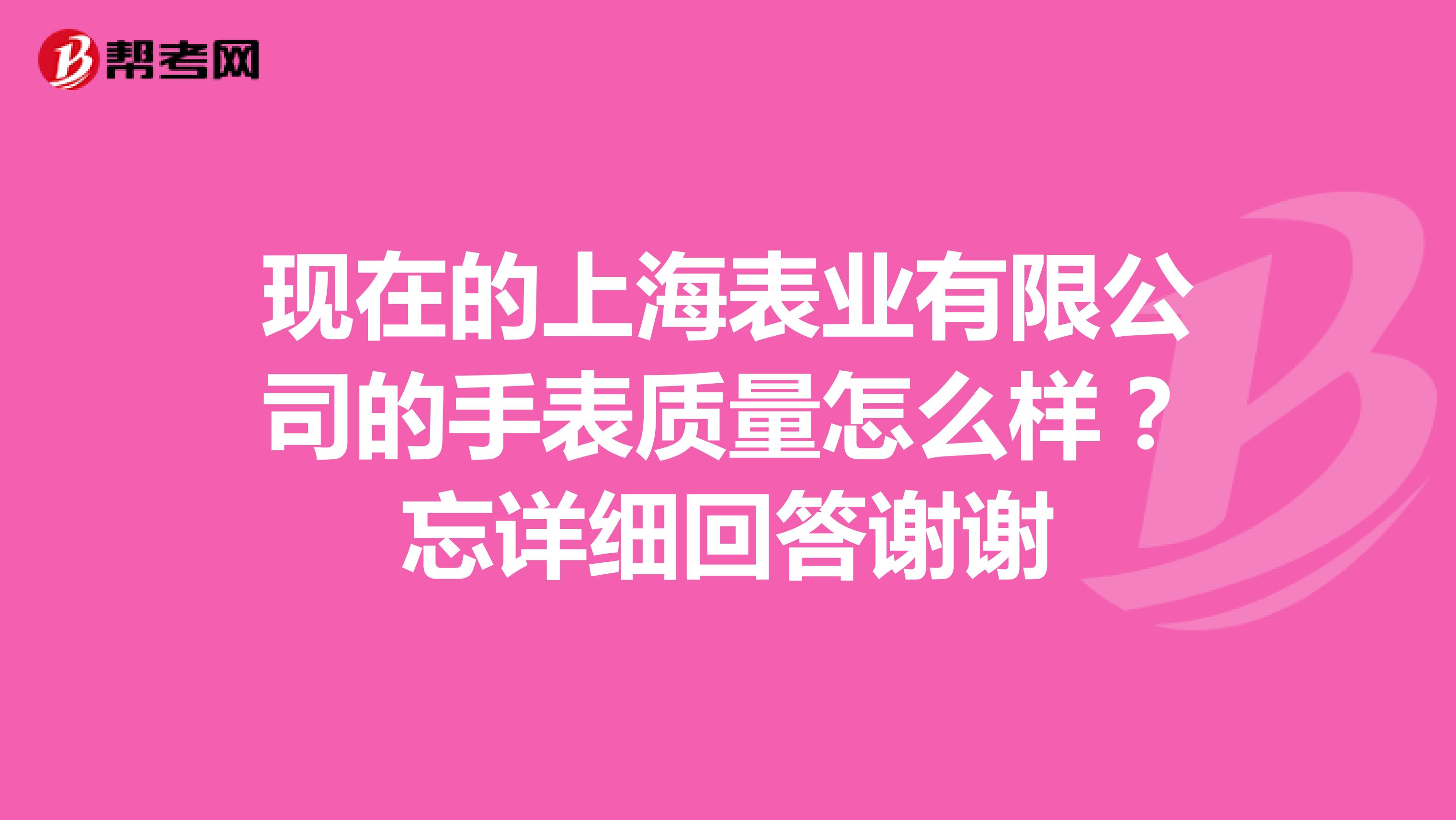 现在的上海表业有限公司的手表质量怎么样？忘详细回答谢谢