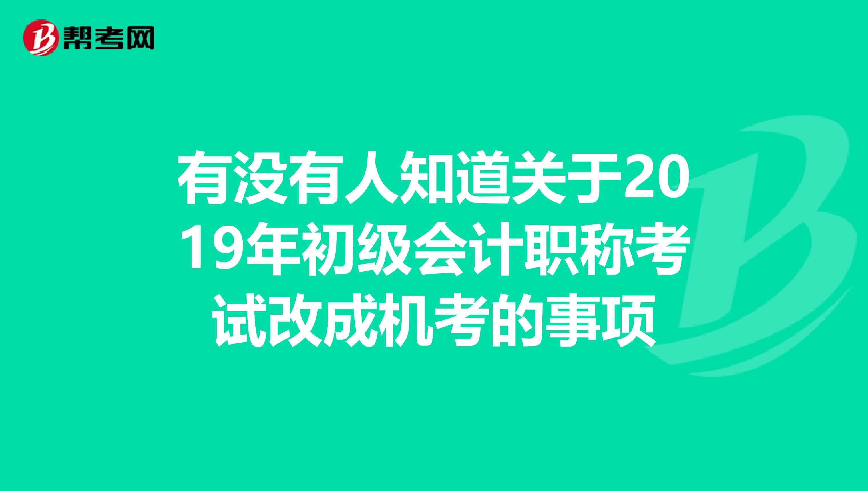 有没有人知道关于2019年初级会计职称考试改成机考的事项