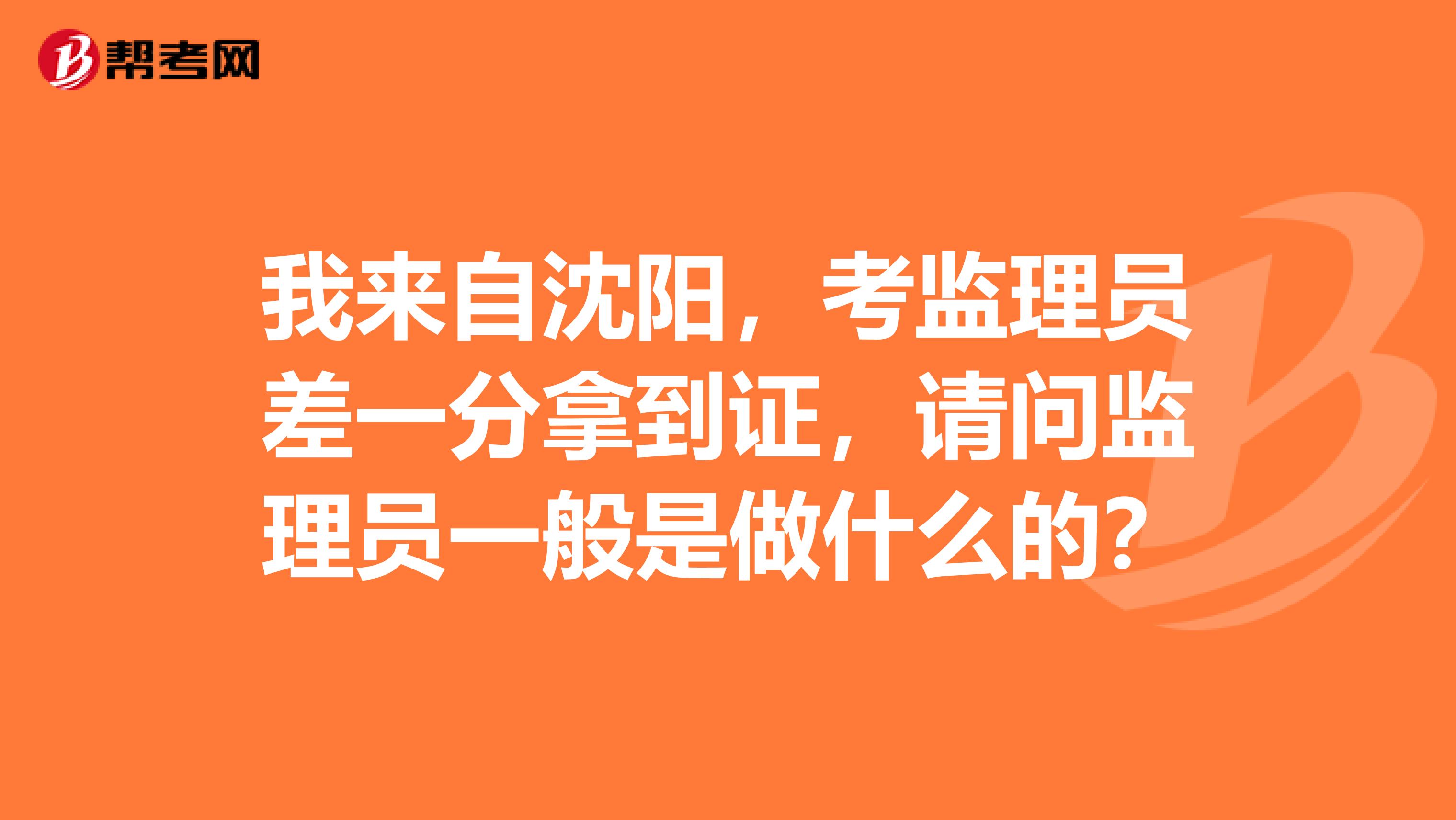 我来自沈阳,考监理员差一分拿到证,请问监理员一般是做什么的?
