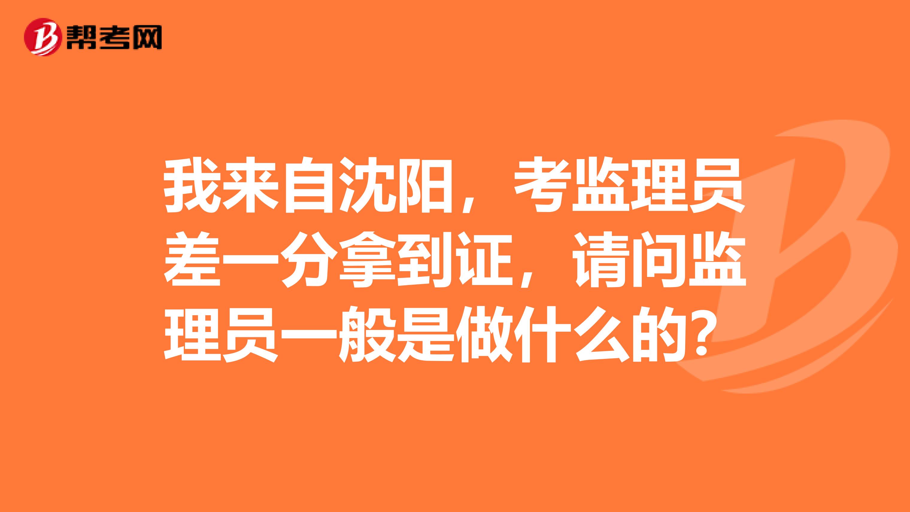 我来自沈阳，考监理员差一分拿到证，请问监理员一般是做什么的？