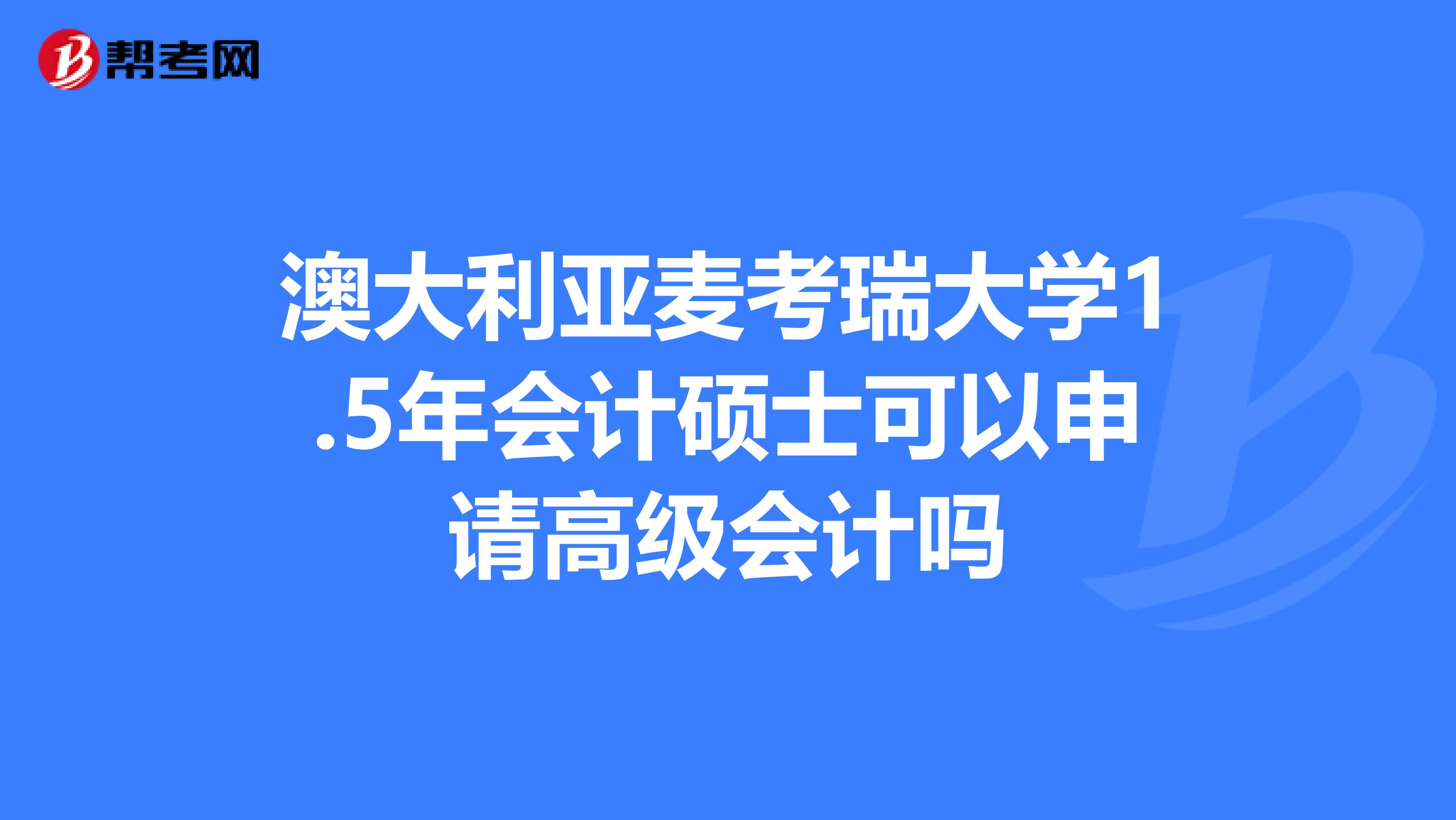 澳大利亚麦考瑞大学1.5年会计硕士可以申请高级会计吗