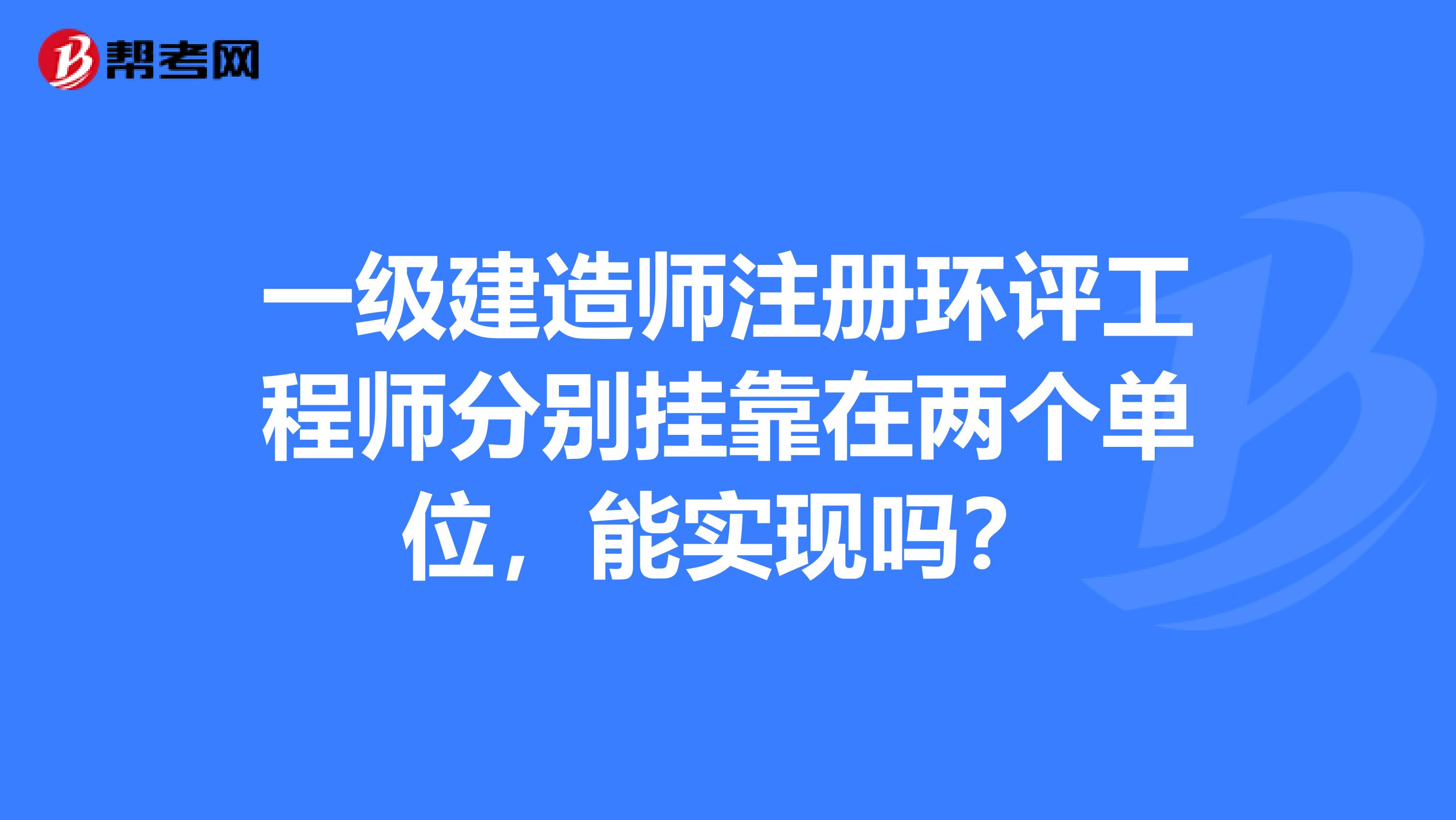 一級建造師注冊環評工程師分別兼職在兩個單位，能實現嗎？