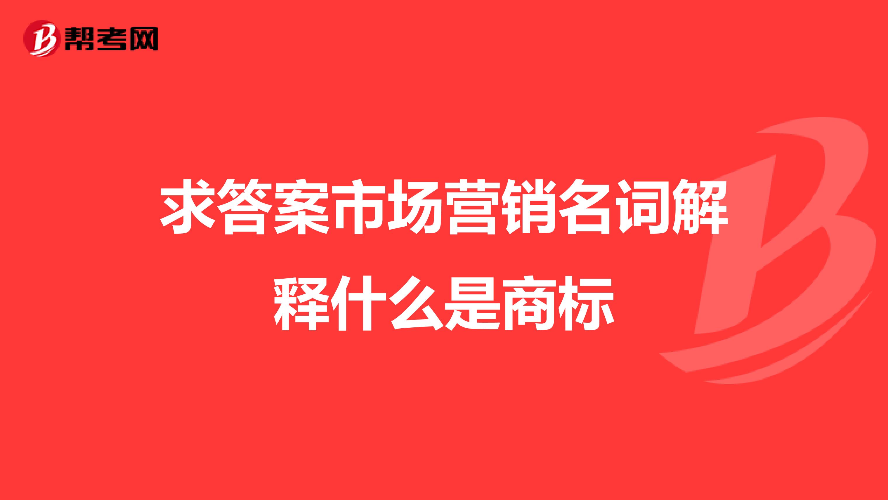 求答案市场营销名词解释什么是商标