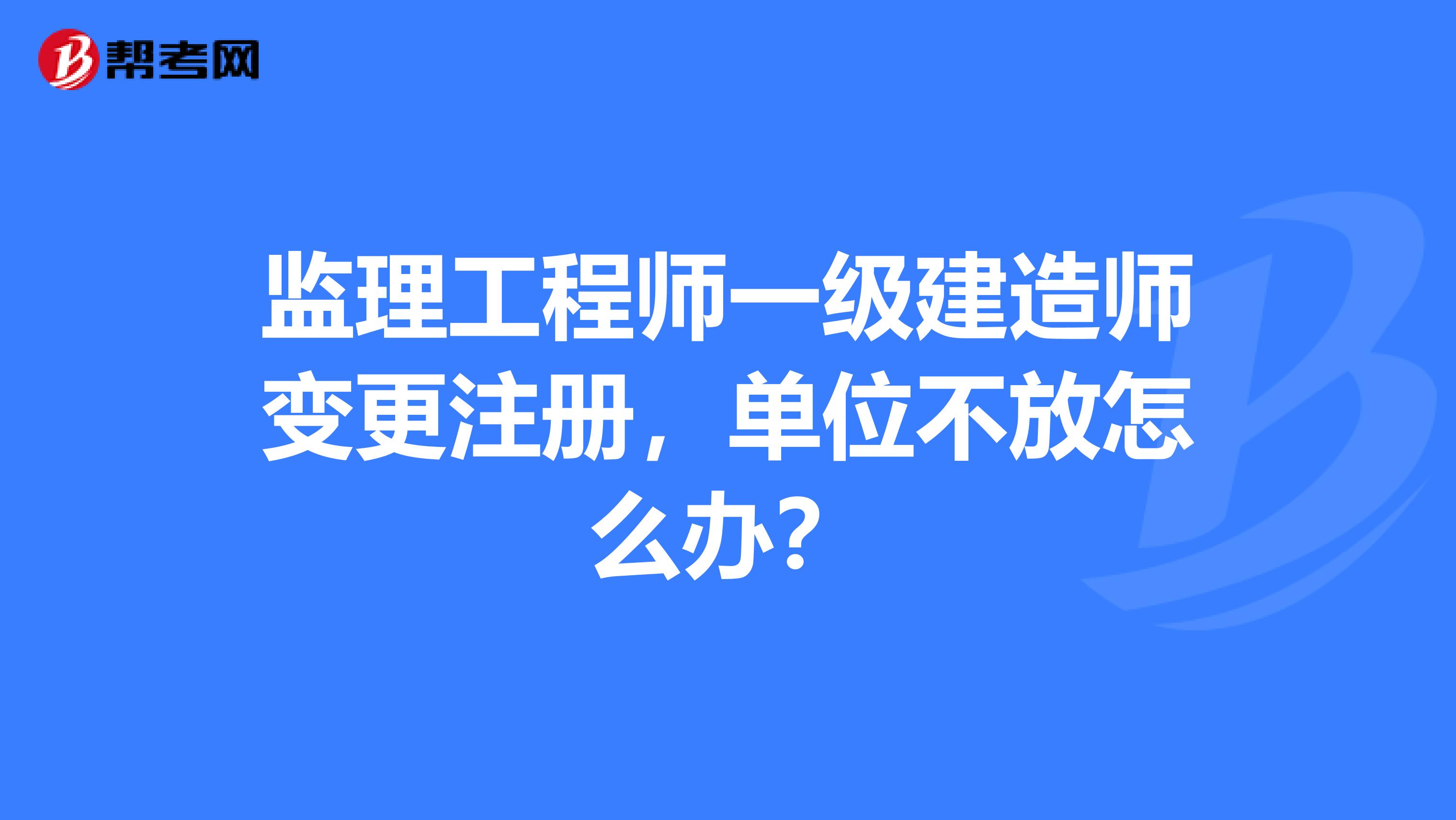 監(jiān)理工程師一級建造師變更注冊，單位不放怎么辦？