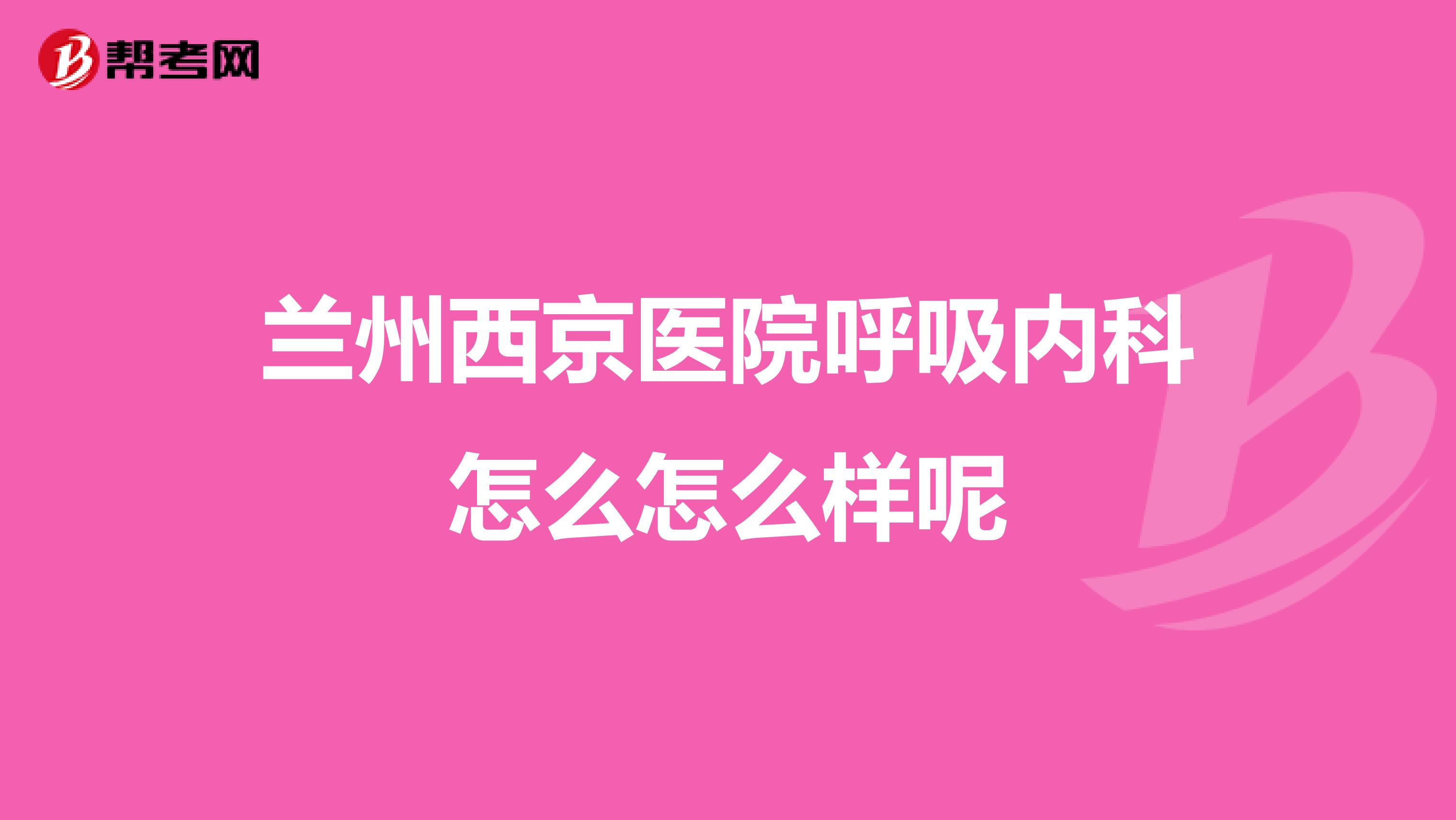 兰州西京医院呼吸内科怎么怎么样呢