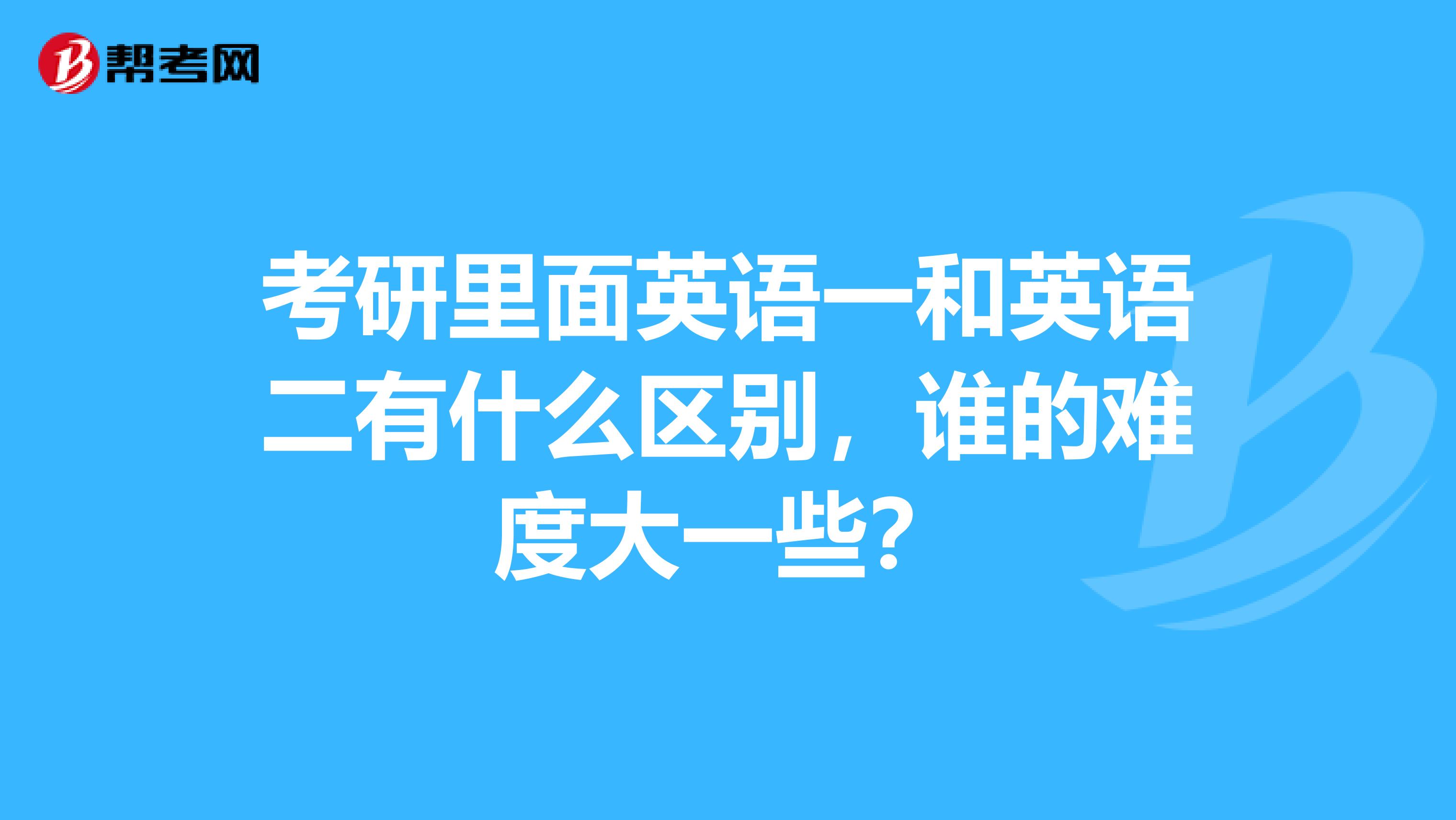 考研里面英语一和英语二有什么区别，谁的难度大一些？