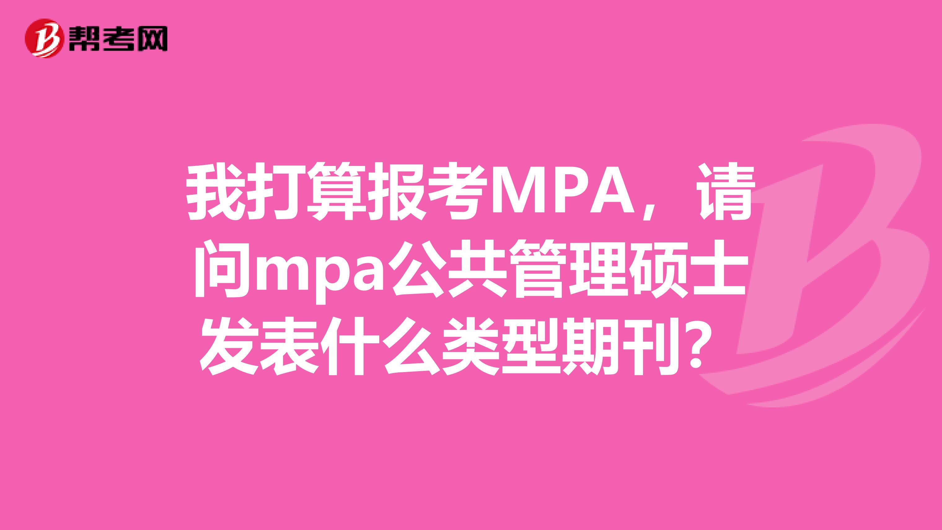 我打算报考MPA,请问mpa公共管理硕士发表什么类型期刊?