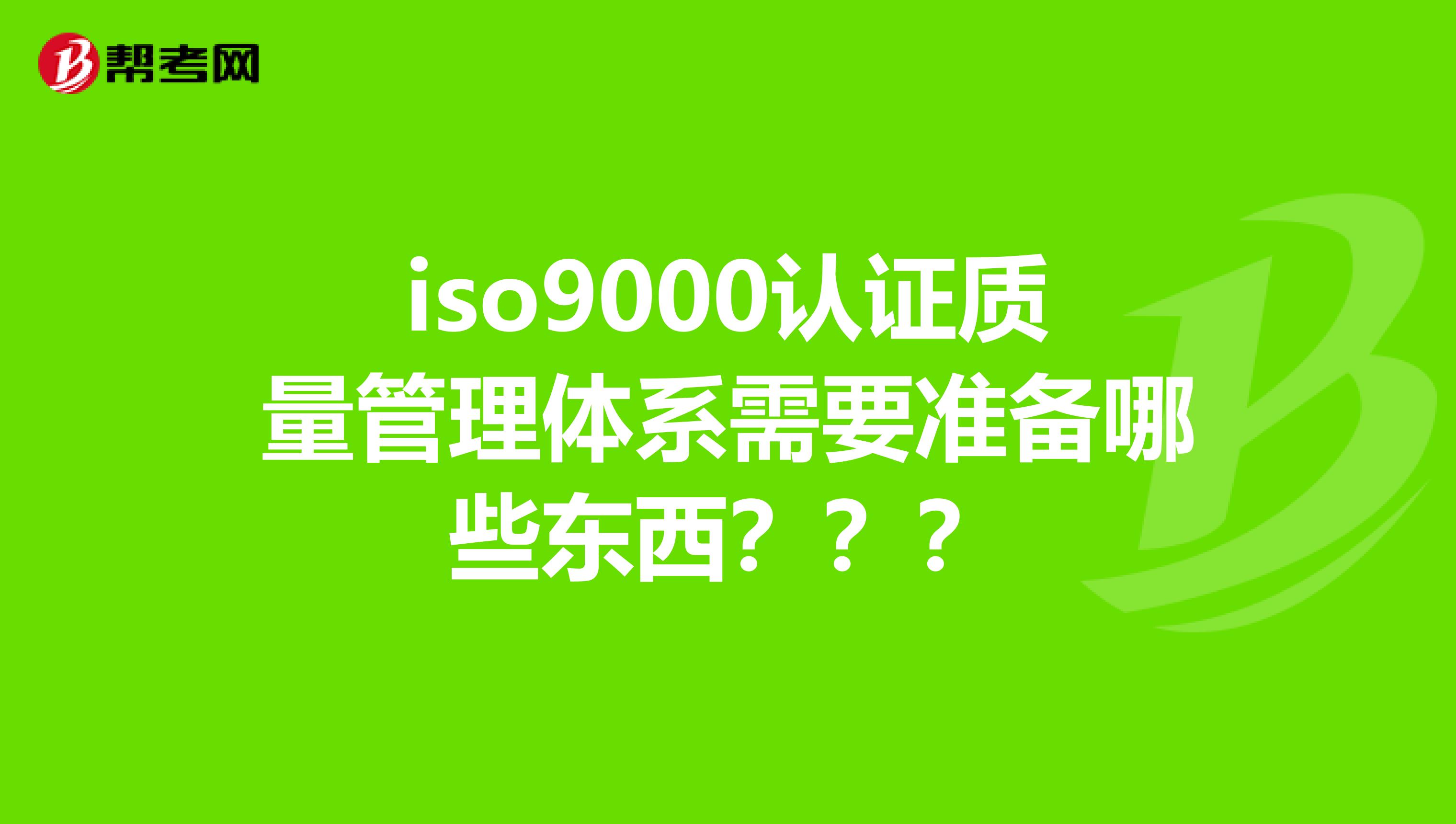 iso9000认证质量管理体系需要准备哪些东西???