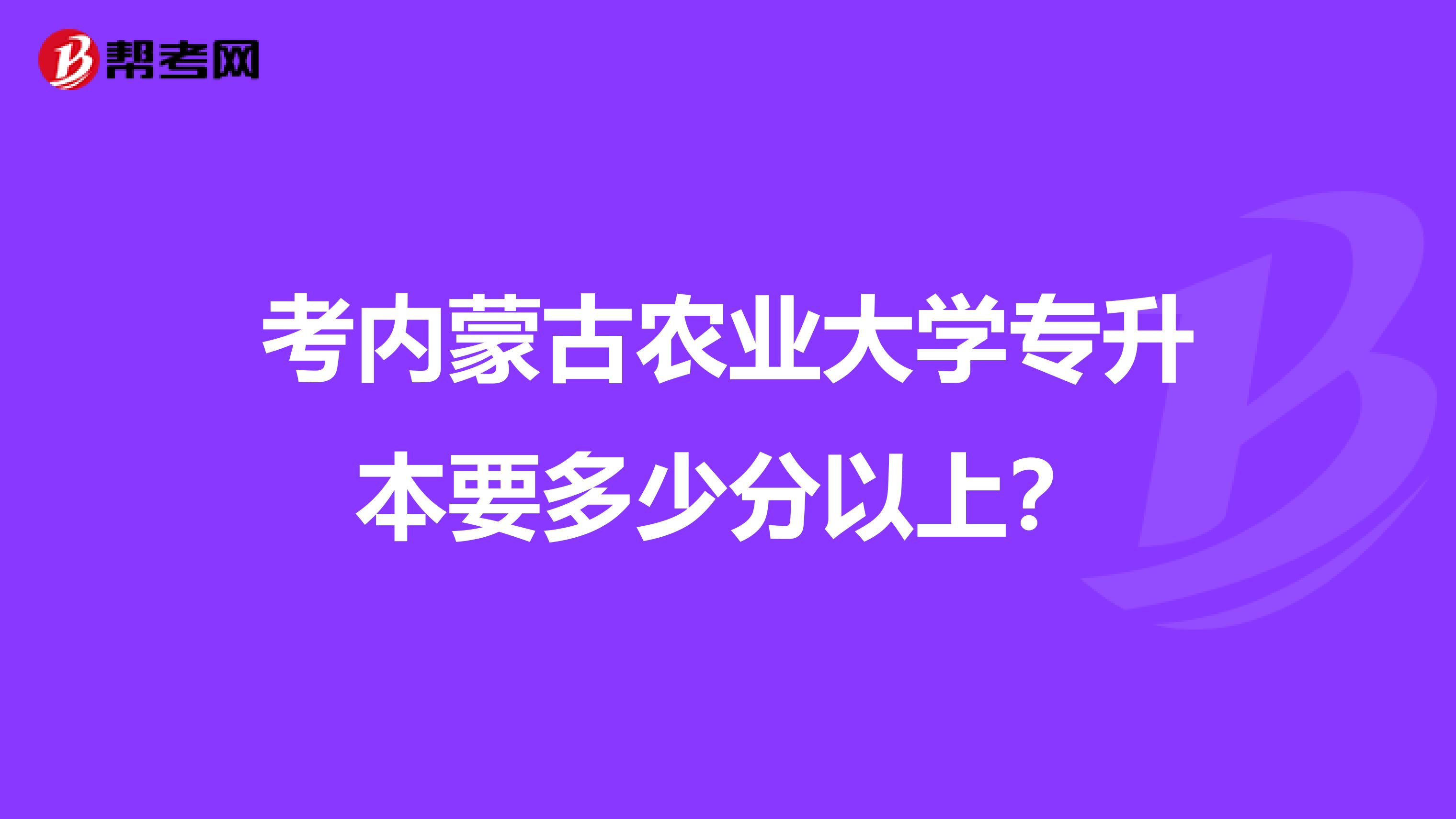 考內(nèi)蒙古農(nóng)業(yè)大學(xué)專升本要多少分以上？