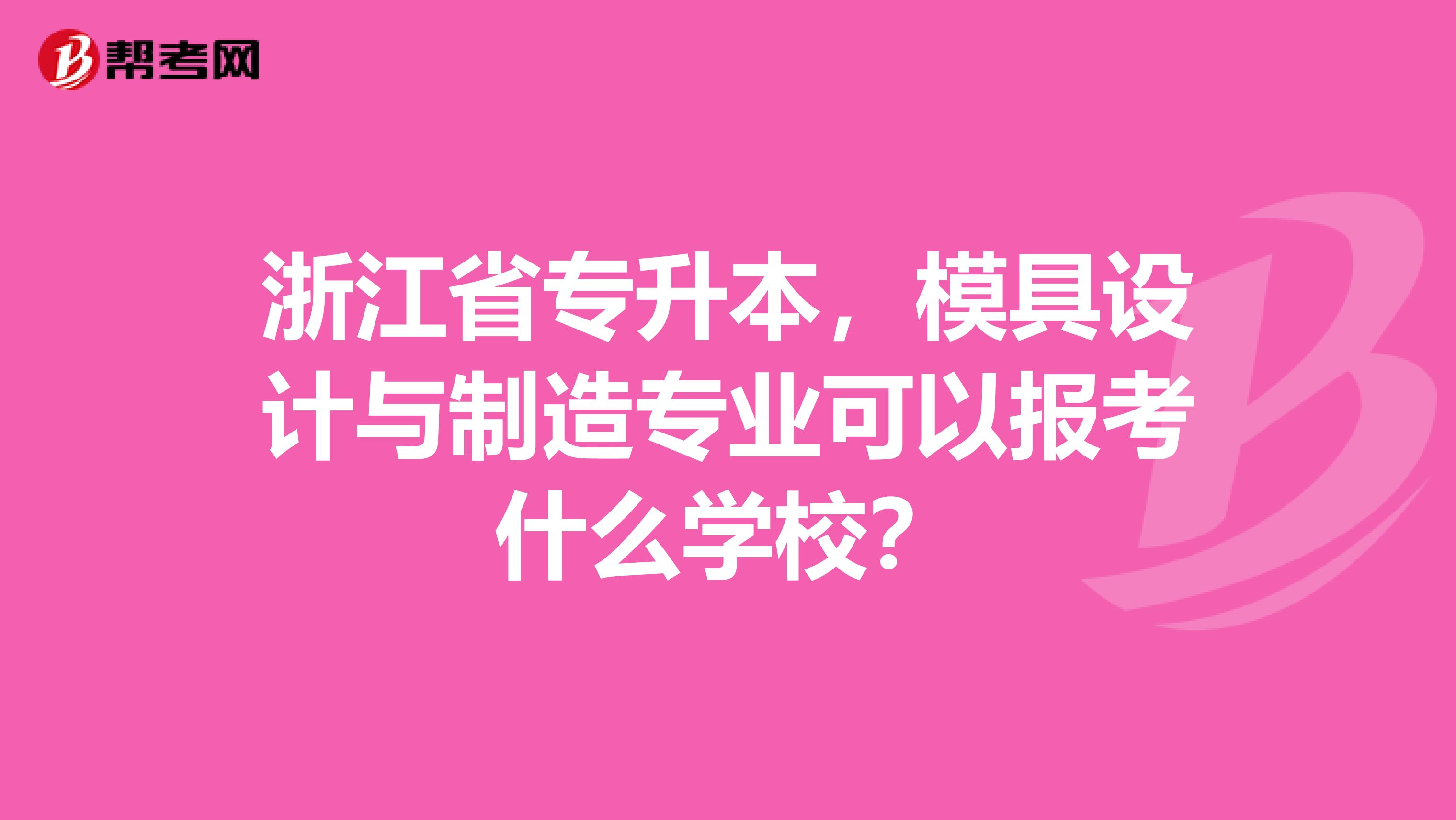 浙江省专升本，模具设计与制造专业可以报考什么学校？