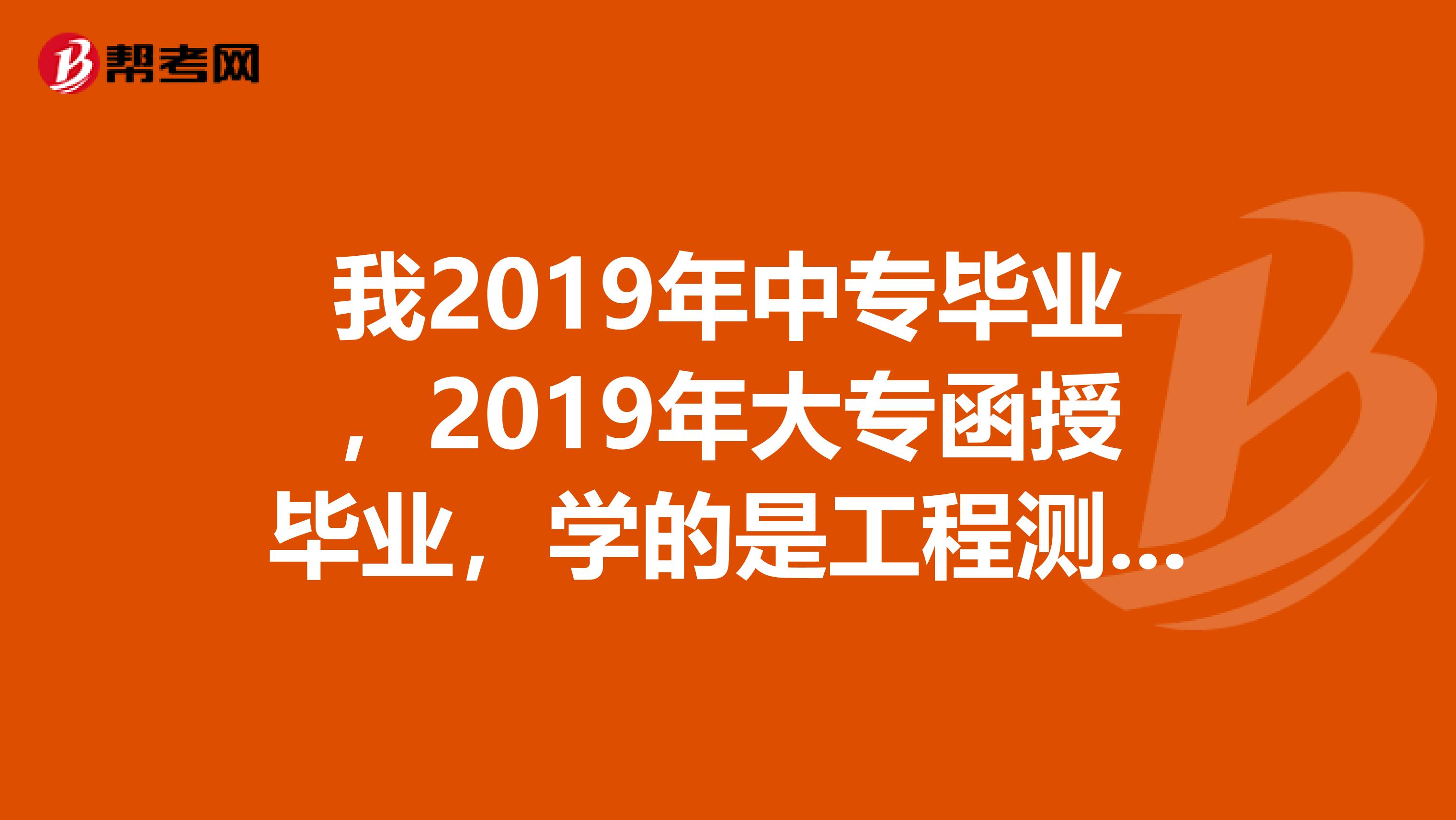 我2019年中专毕业，2019年大专函授毕业，学的是工程测绘专业，想问下几年可以考监理工程师？