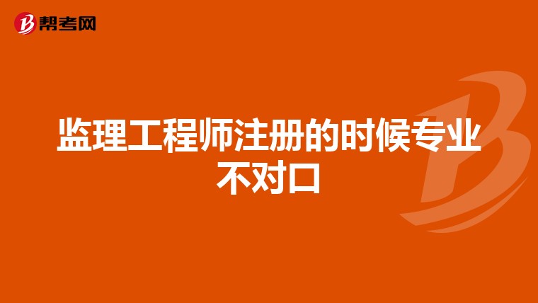 监理工程师注册的时候专业不对口