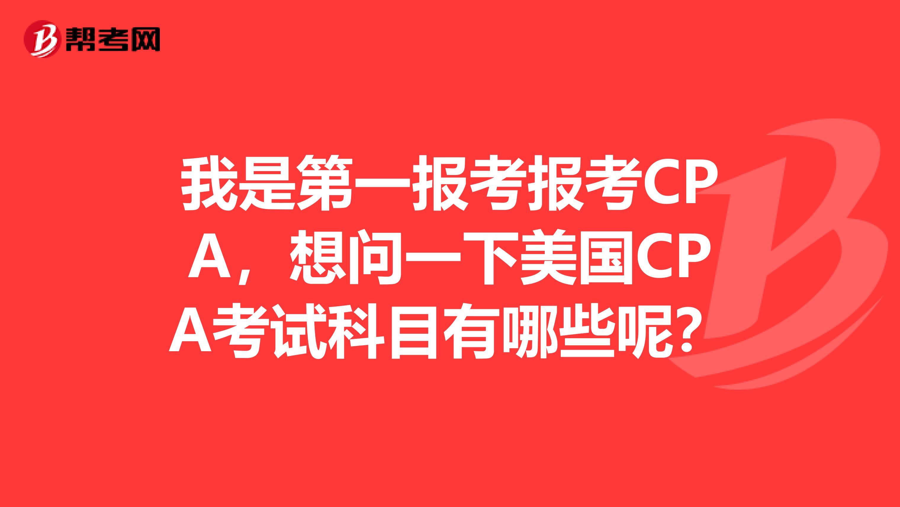 我是第一报考报考CPA,想问一下美国CPA考试科目有哪些呢?