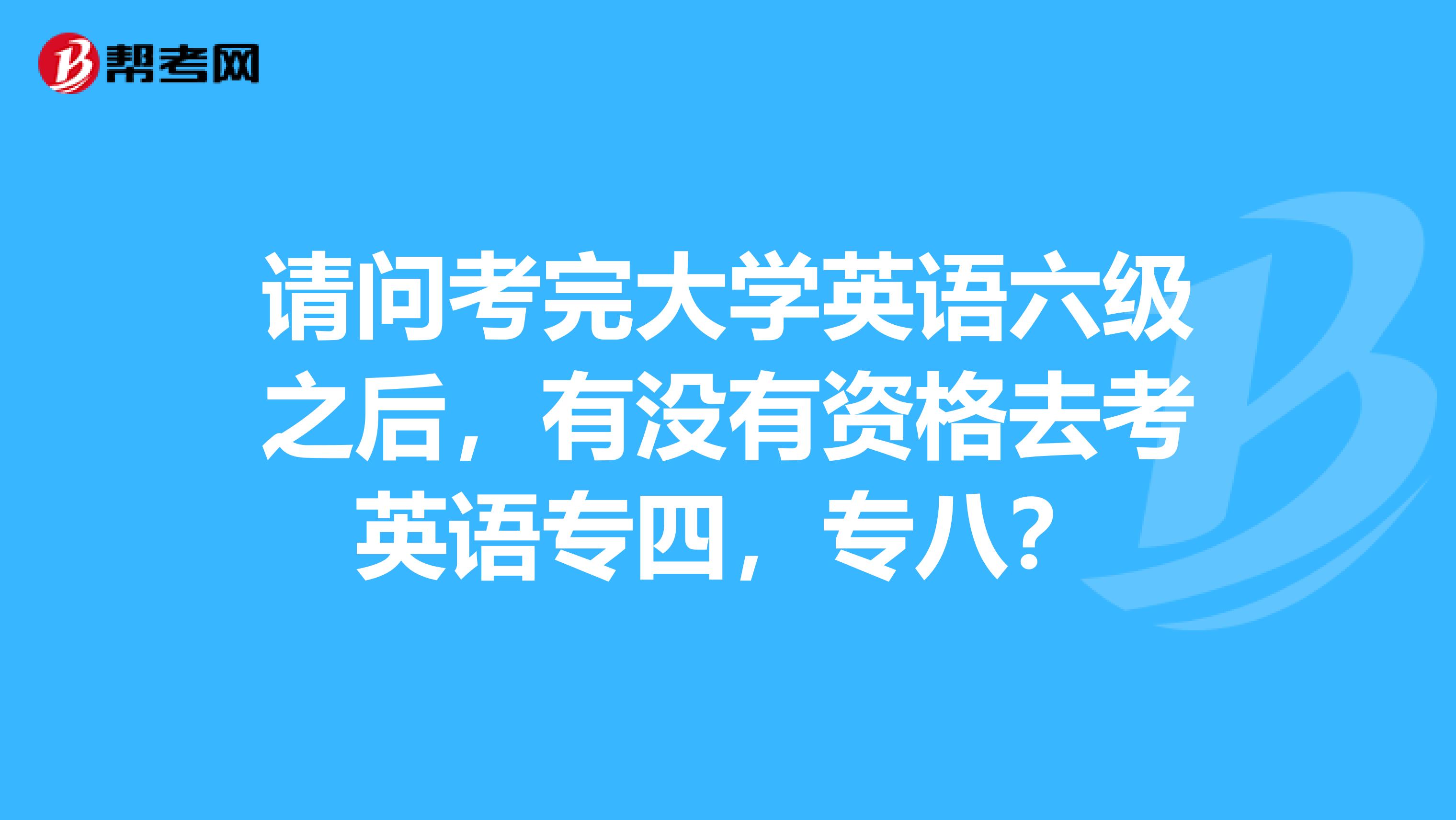 请问考完大学英语六级之后，有没有资格去考英语专四，专八？