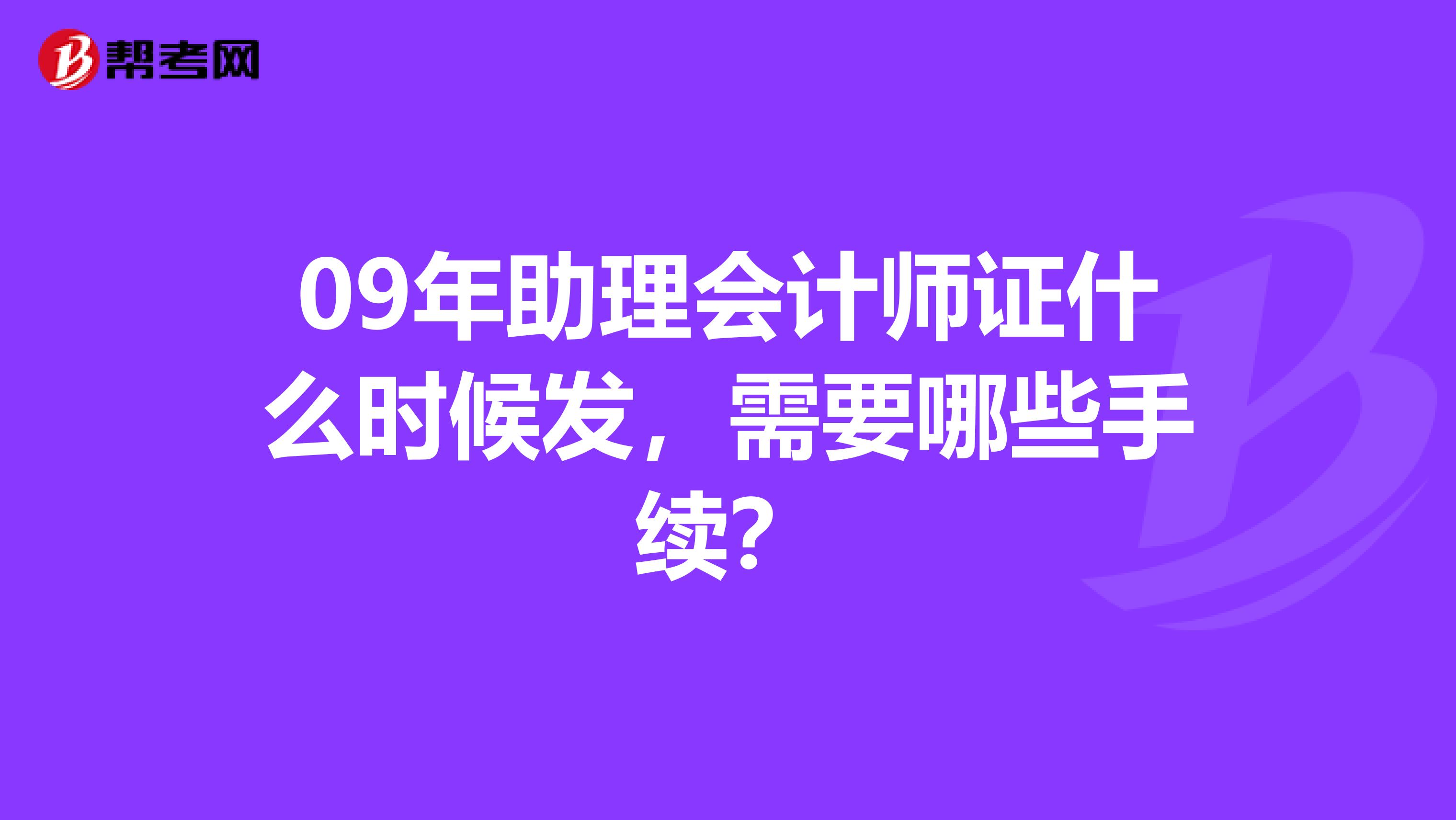 09年助理会计师证什么时候发，需要哪些手续？