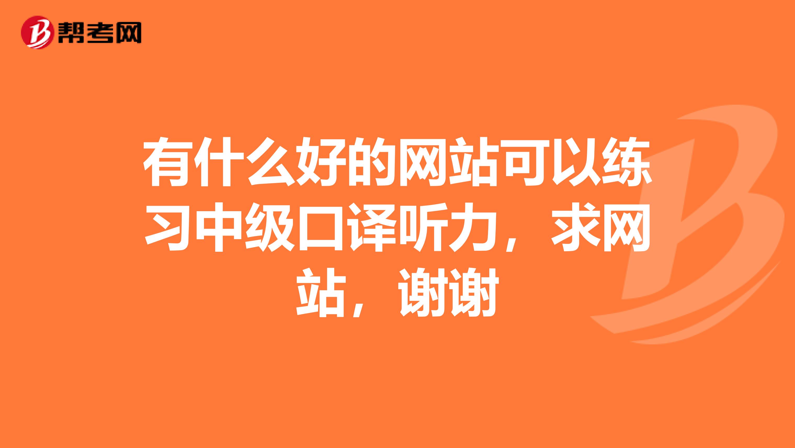 有什么好的网站可以练习中级口译听力,求网站,谢谢