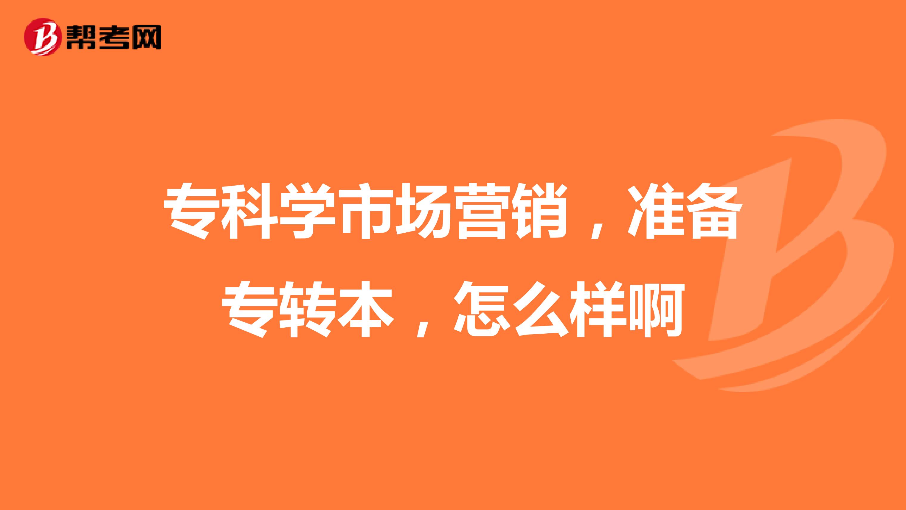 专科学市场营销，准备专转本，怎么样啊