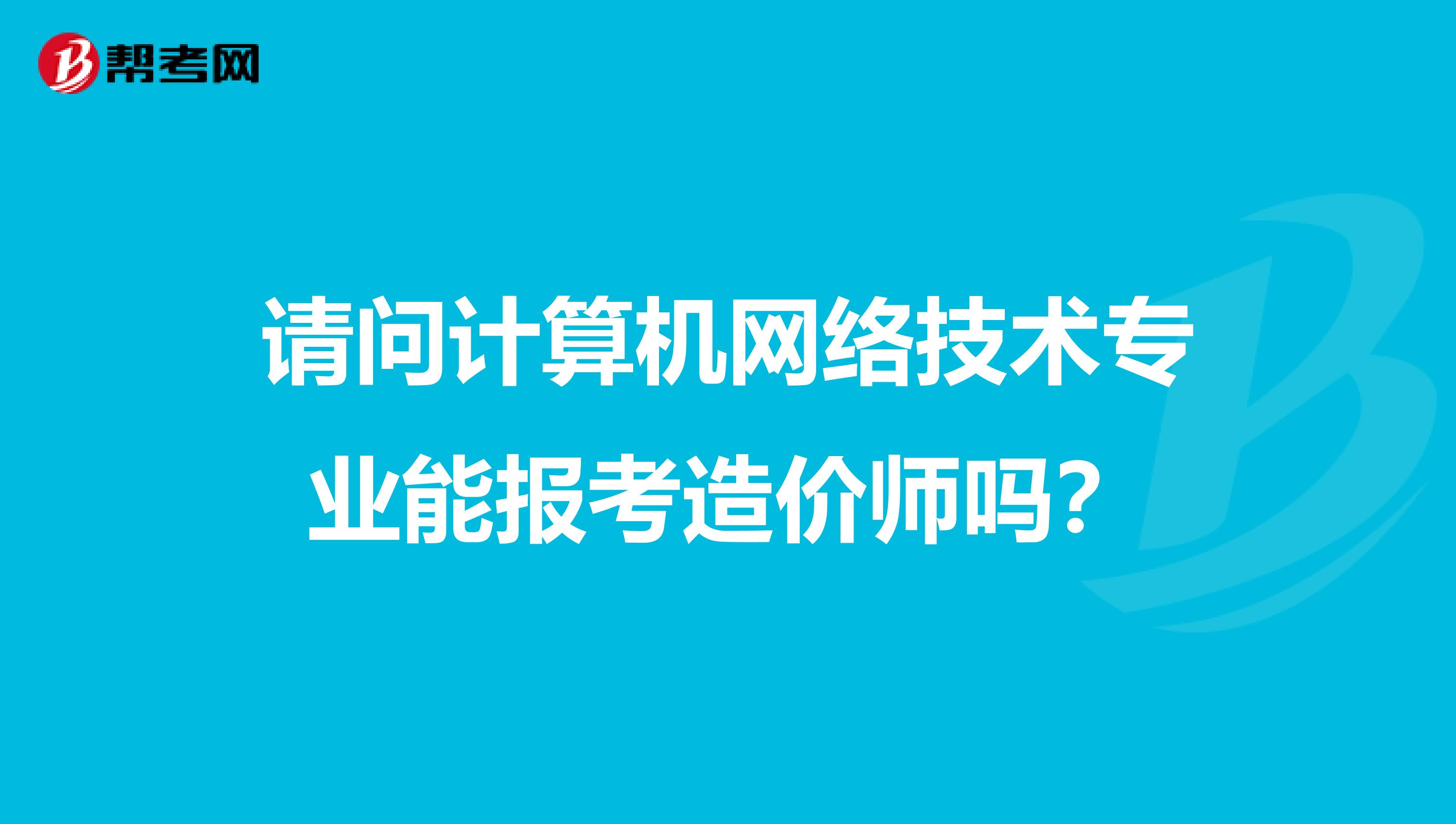 请问计算机网络技术专业能报考造价师吗?