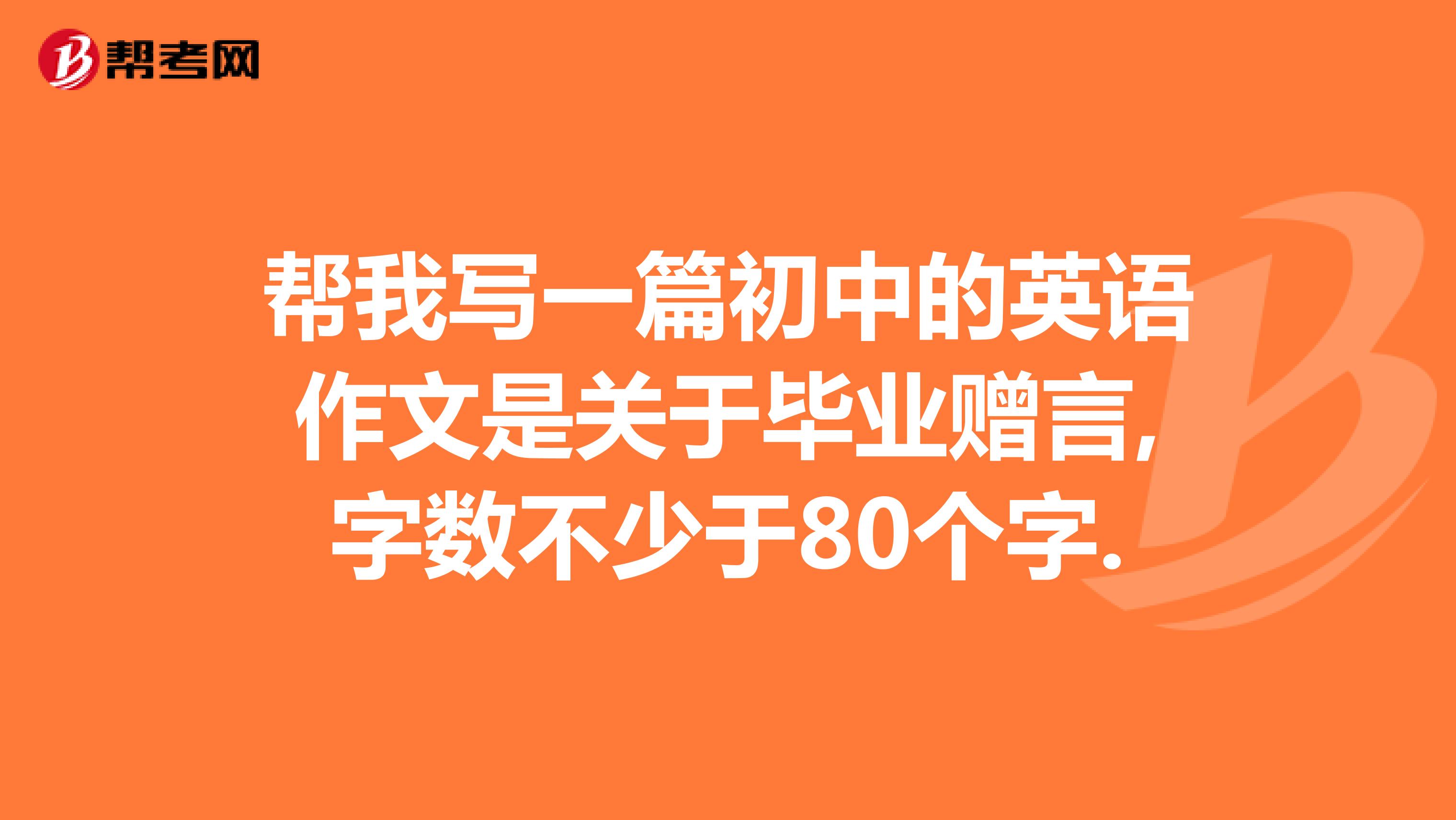 帮我写一篇初中的英语作文是关于毕业赠言,字数不少于80个字.