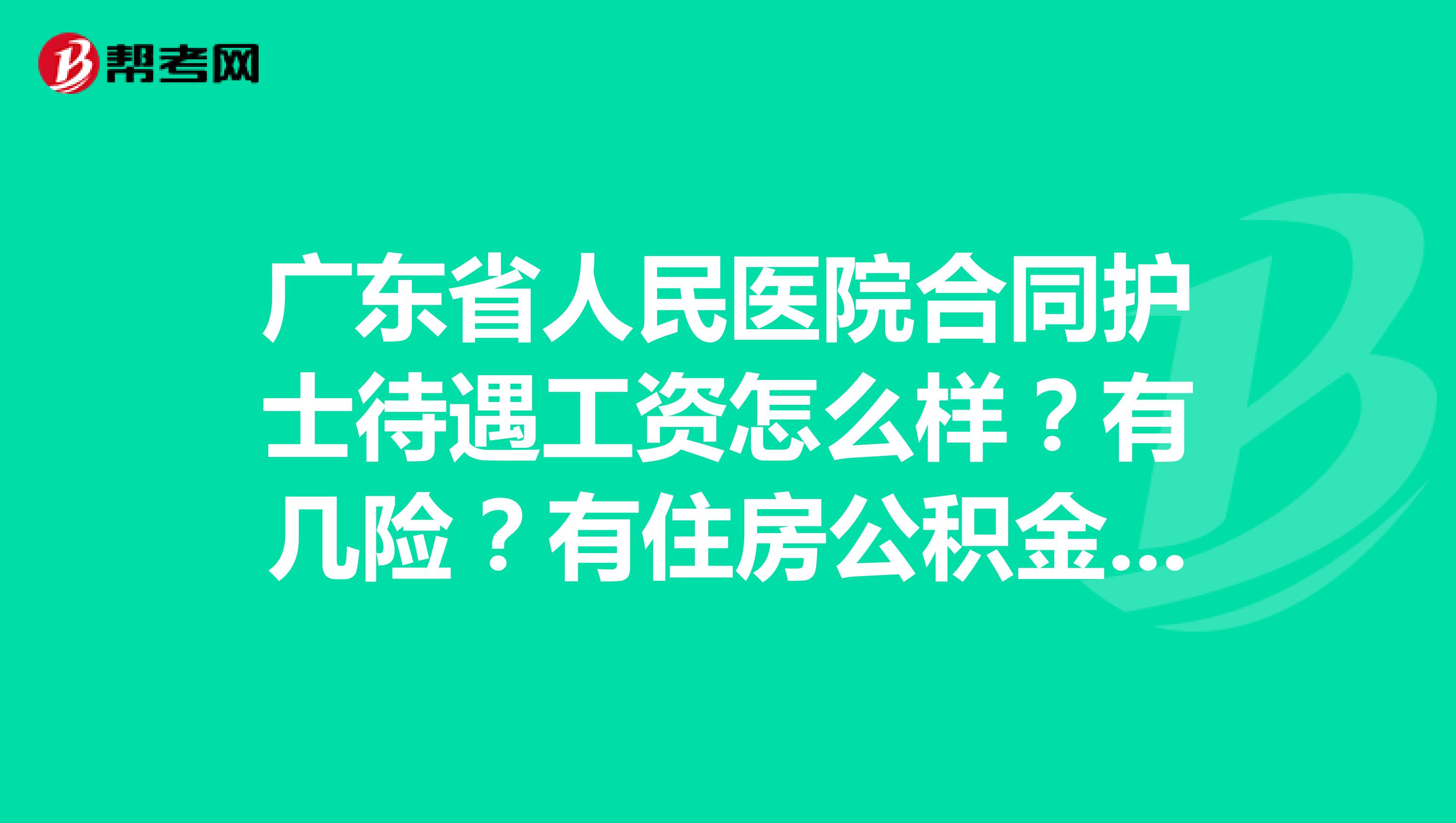 广东省人民医院合同护士待遇工资怎么样?有几险?有住房公积金吗?