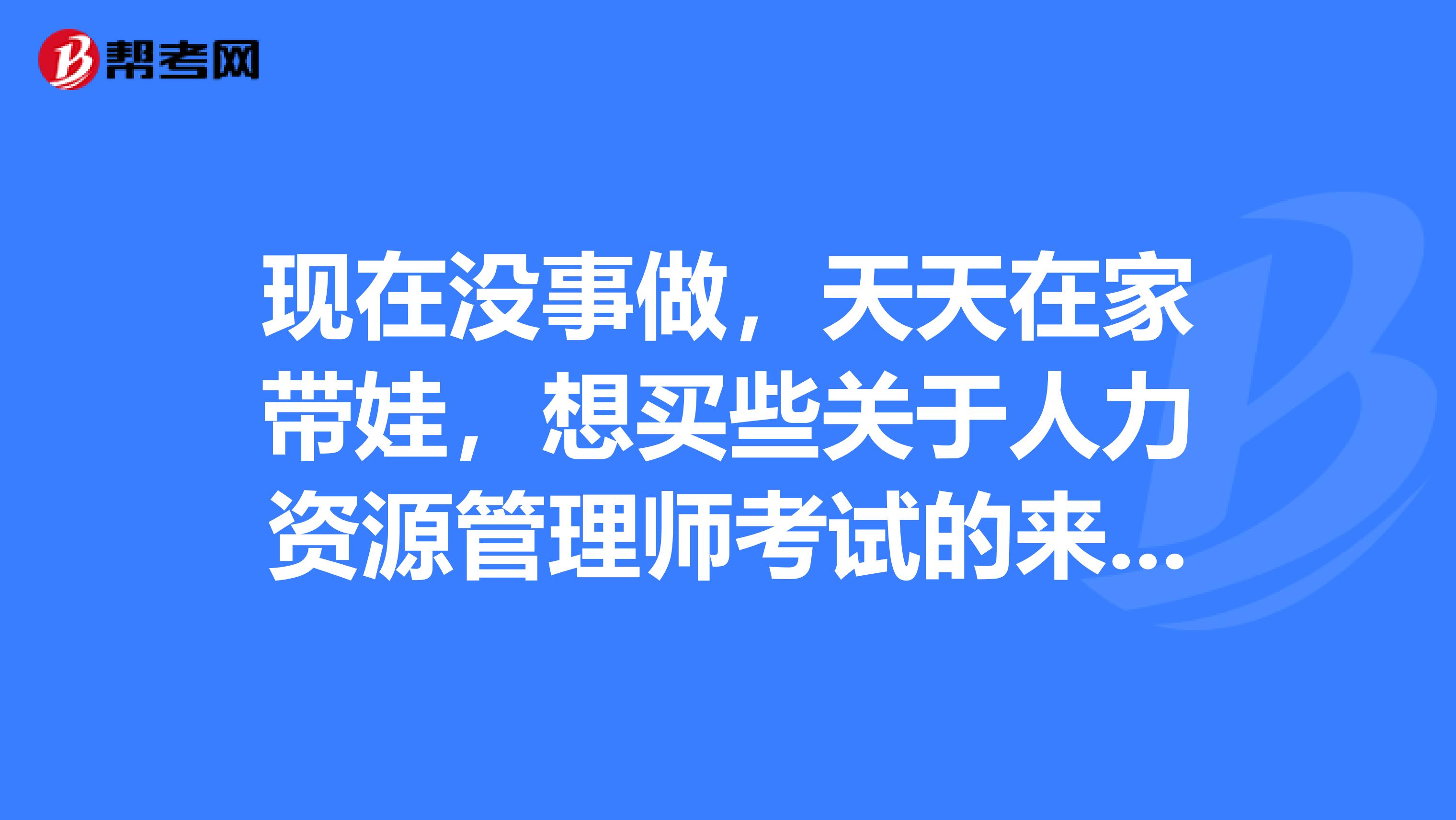 现在没事做,天天在家带娃,想买些关于人力资源管理师考试的来看,求推荐?