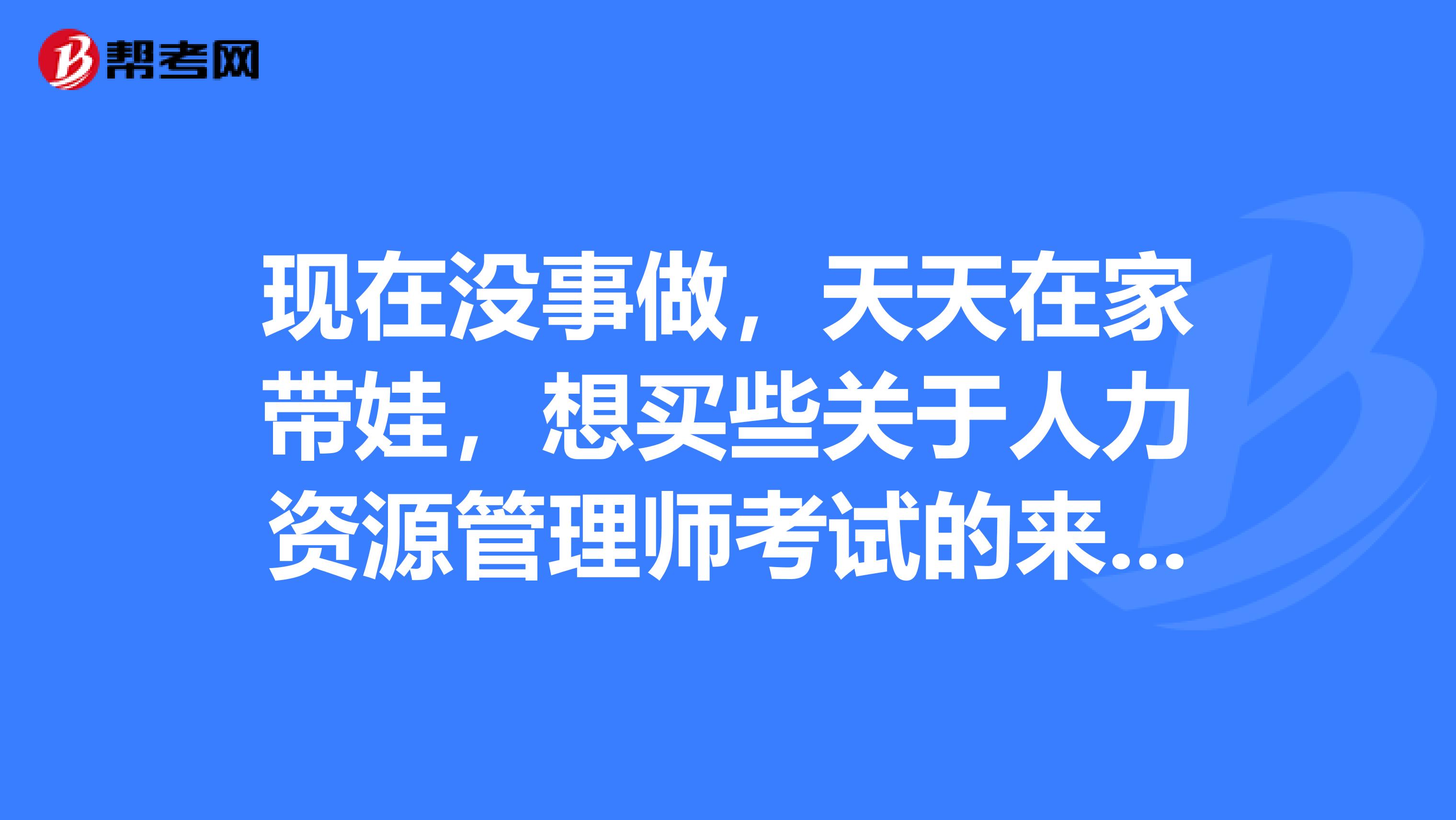 现在没事做，天天在家带娃，想买些关于人力资源管理师考试的来看，求推荐？