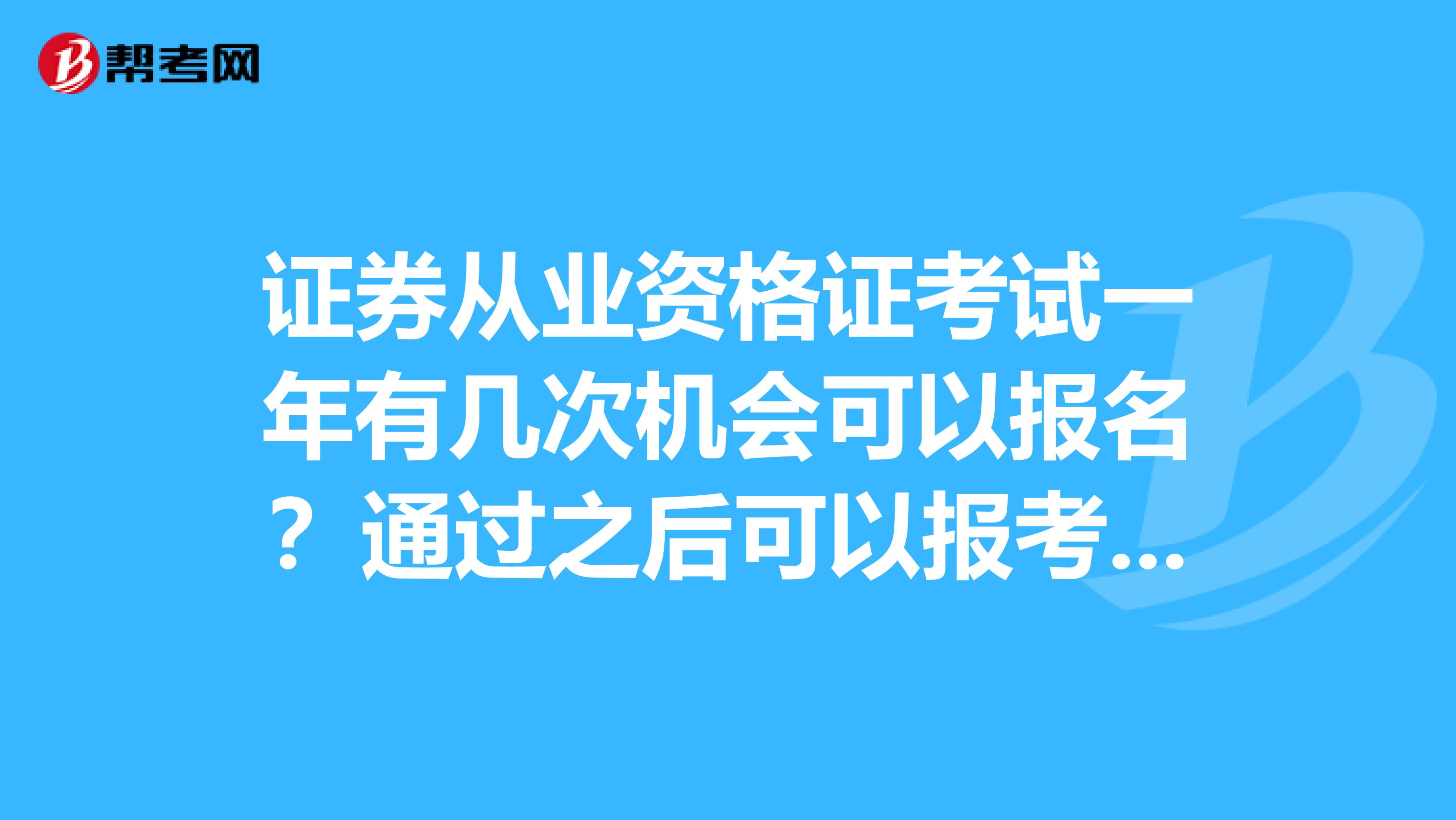 证券从业资格证考试一年有几次机会可以报名？通过之后可以报考吕梁保荐代表人考试吗？